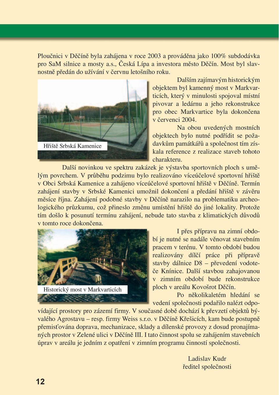 Dalším zajímavým historickým objektem byl kamenný most v Markvarticích, který v minulosti spojoval místní pivovar a ledárnu a jeho rekonstrukce pro obec Markvartice byla dokončena v červenci 2004.