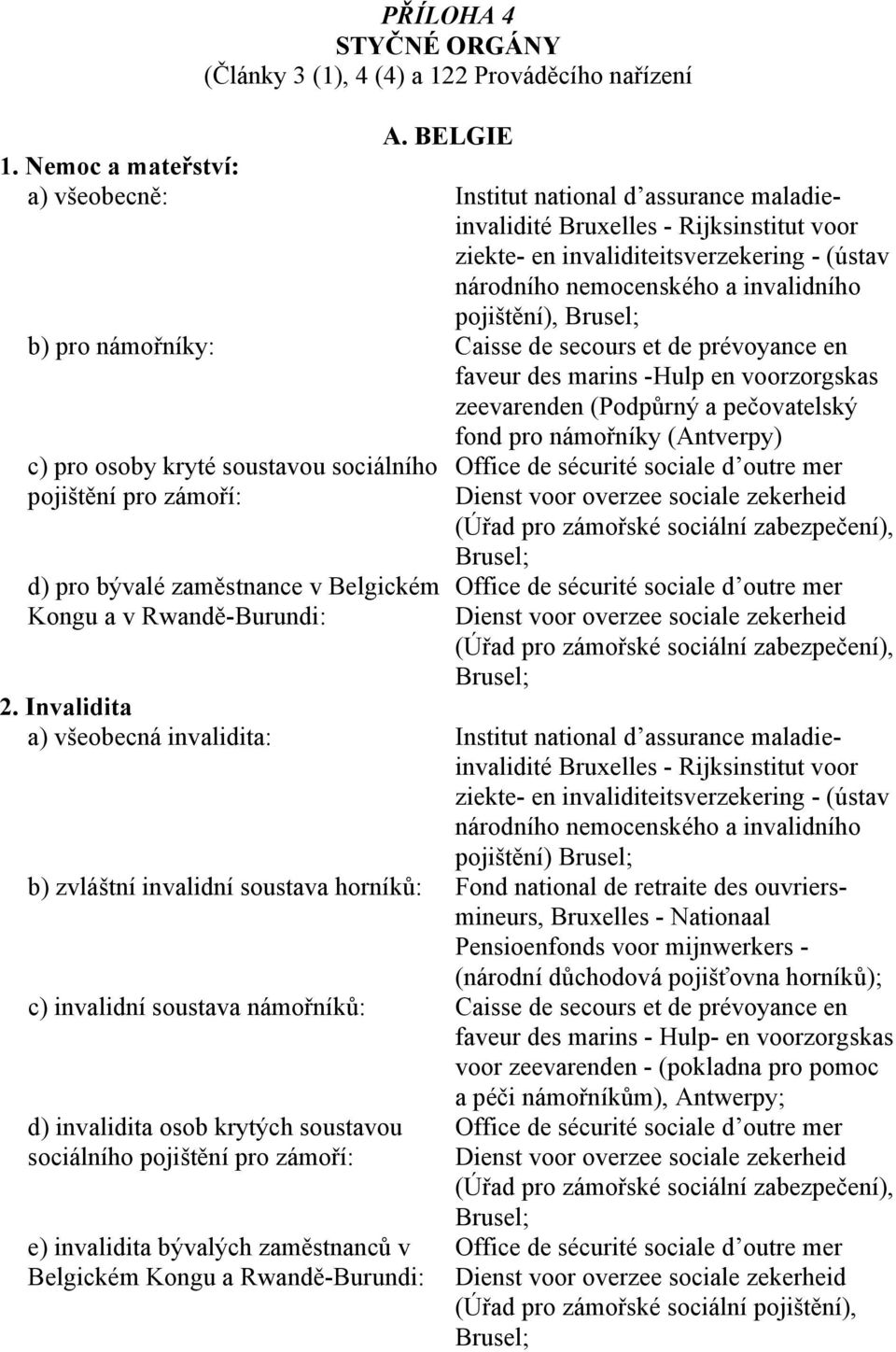 pojištění), b) pro námořníky: Caisse de secours et de prévoyance en faveur des marins -Hulp en voorzorgskas zeevarenden (Podpůrný a pečovatelský fond pro námořníky (Antverpy) c) pro osoby kryté