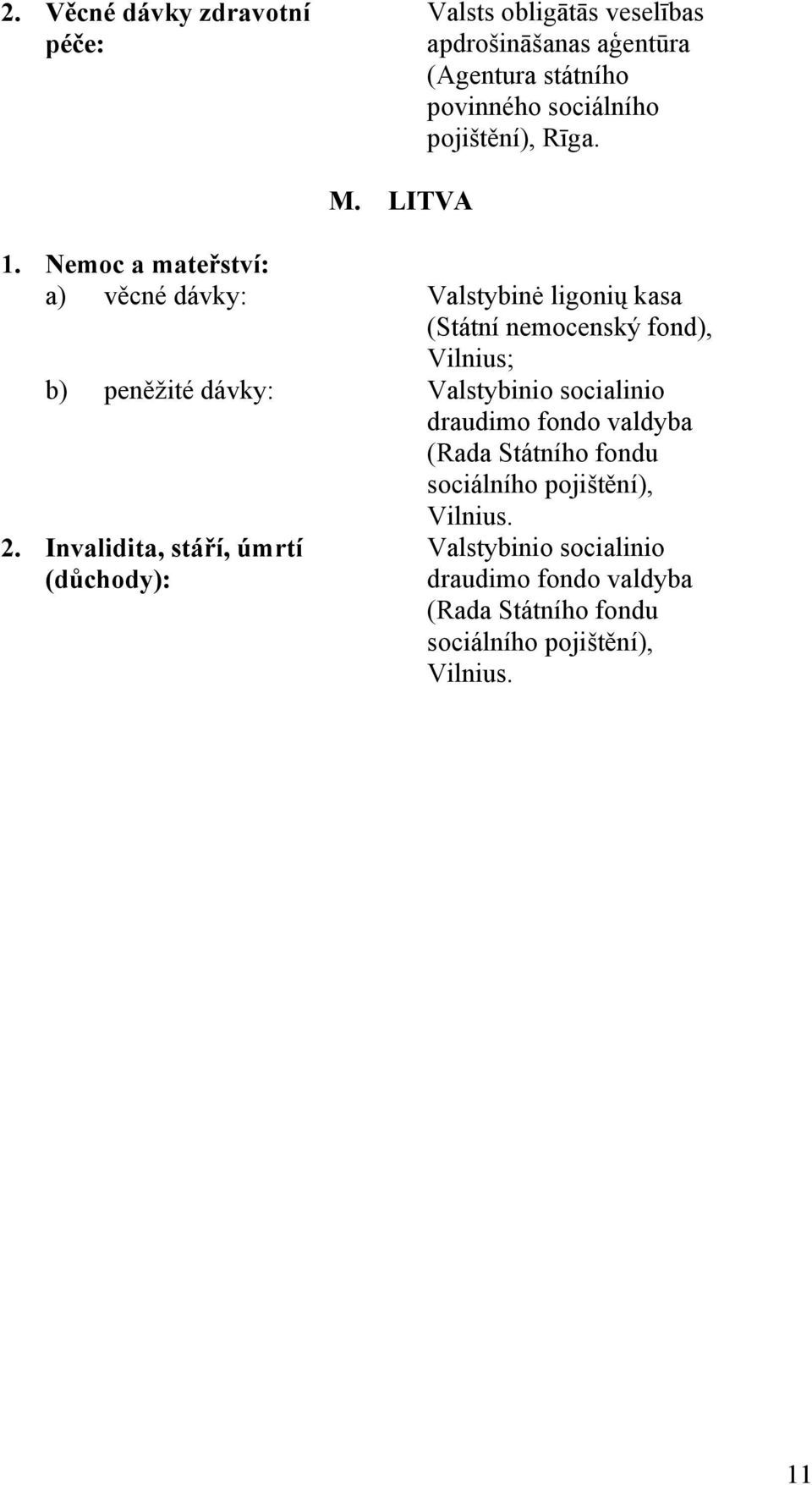 Nemoc a mateřství: a) věcné dávky: Valstybinė ligonių kasa (Státní nemocenský fond), Vilnius; b) peněžité dávky: Valstybinio
