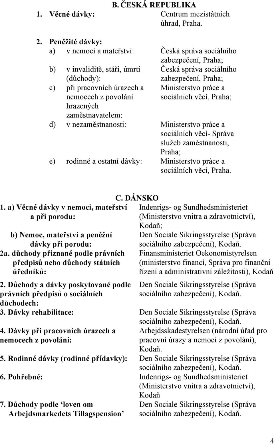 hrazených zaměstnavatelem: zabezpečení, Praha; Ministerstvo práce a sociálních věcí, Praha; d) v nezaměstnanosti: Ministerstvo práce a sociálních věcí- Správa služeb zaměstnanosti, Praha; e) rodinné