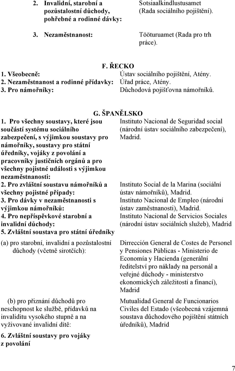 Pro všechny soustavy, které jsou součástí systému sociálního zabezpečení, s výjimkou soustavy pro námořníky, soustavy pro státní úředníky, vojáky z povolání a pracovníky justičních orgánů a pro