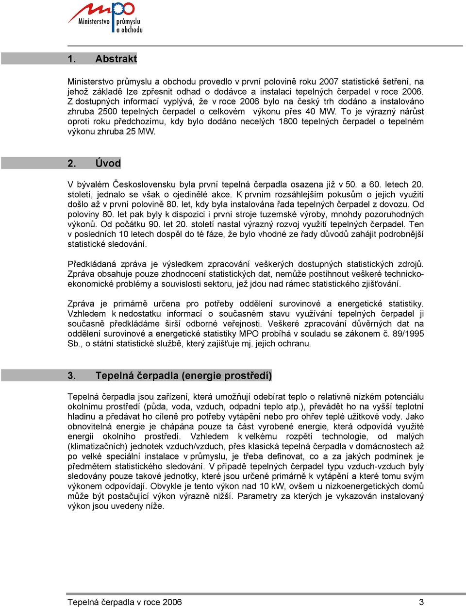 To je výrazný nárůst oproti roku předchozímu, kdy bylo dodáno necelých 1800 tepelných čerpadel o tepelném výkonu zhruba 25 MW. 2. Úvod V bývalém Československu byla první tepelná čerpadla osazena již v 50.