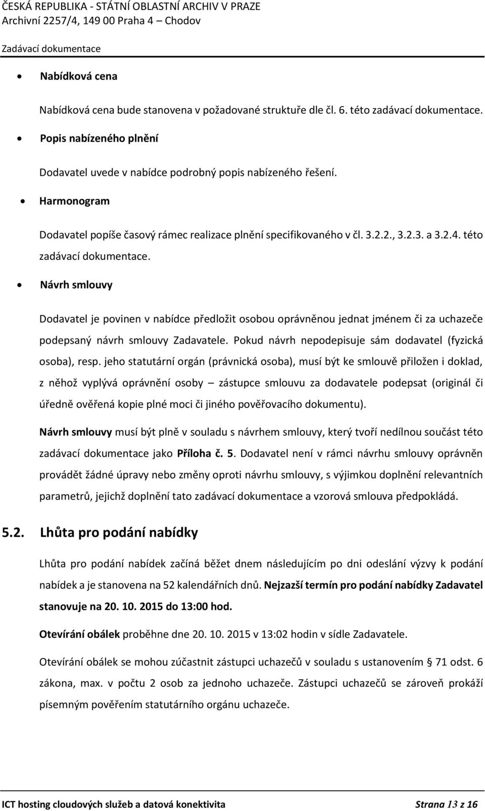 Návrh smlouvy Dodavatel je povinen v nabídce předložit osobou oprávněnou jednat jménem či za uchazeče podepsaný návrh smlouvy Zadavatele. Pokud návrh nepodepisuje sám dodavatel (fyzická osoba), resp.