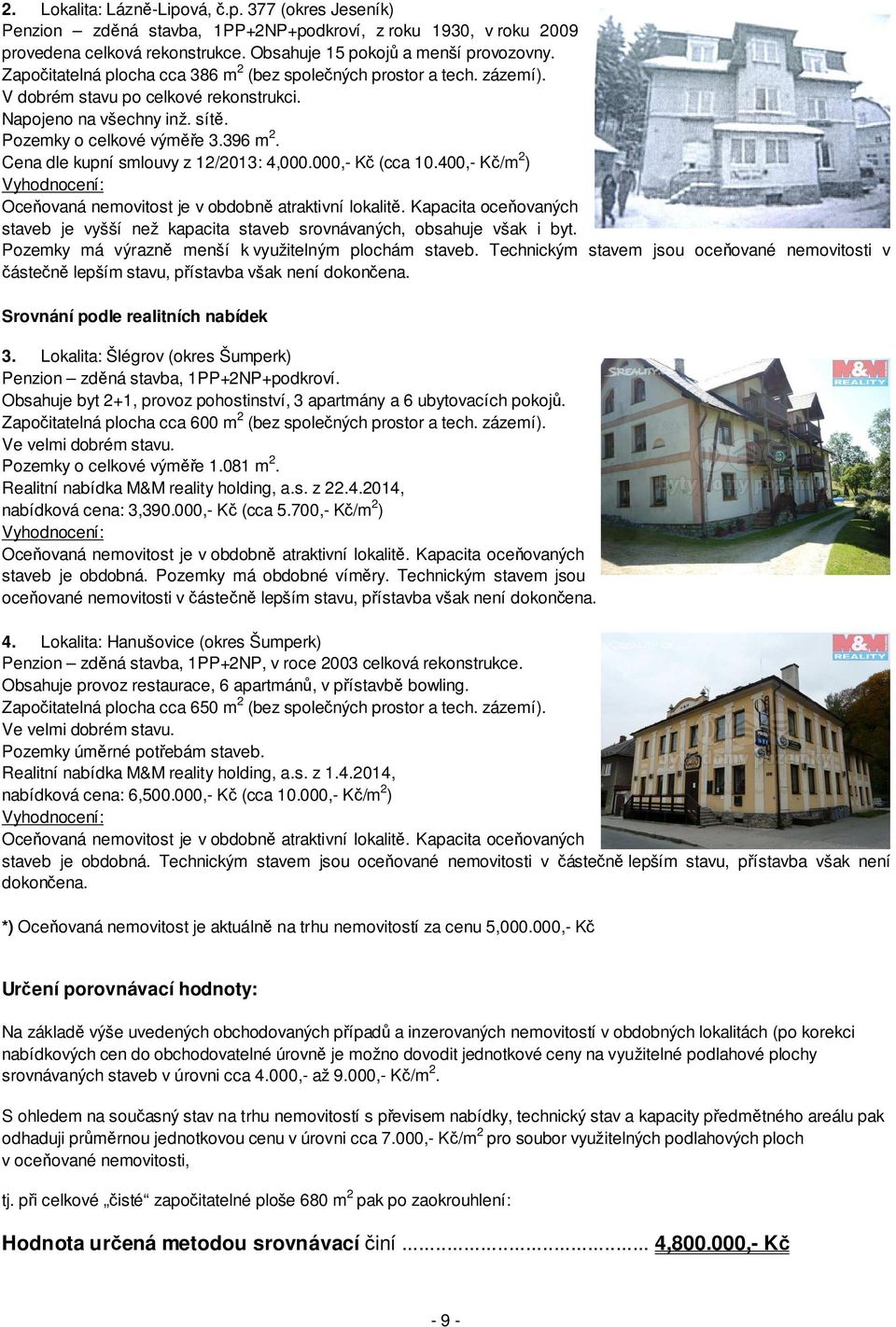 Cena dle kupní smlouvy z 12/2013: 4,000.000,- Kč (cca 10.400,- Kč/m 2 ) Vyhodnocení: Oceňovaná nemovitost je v obdobně atraktivní lokalitě.
