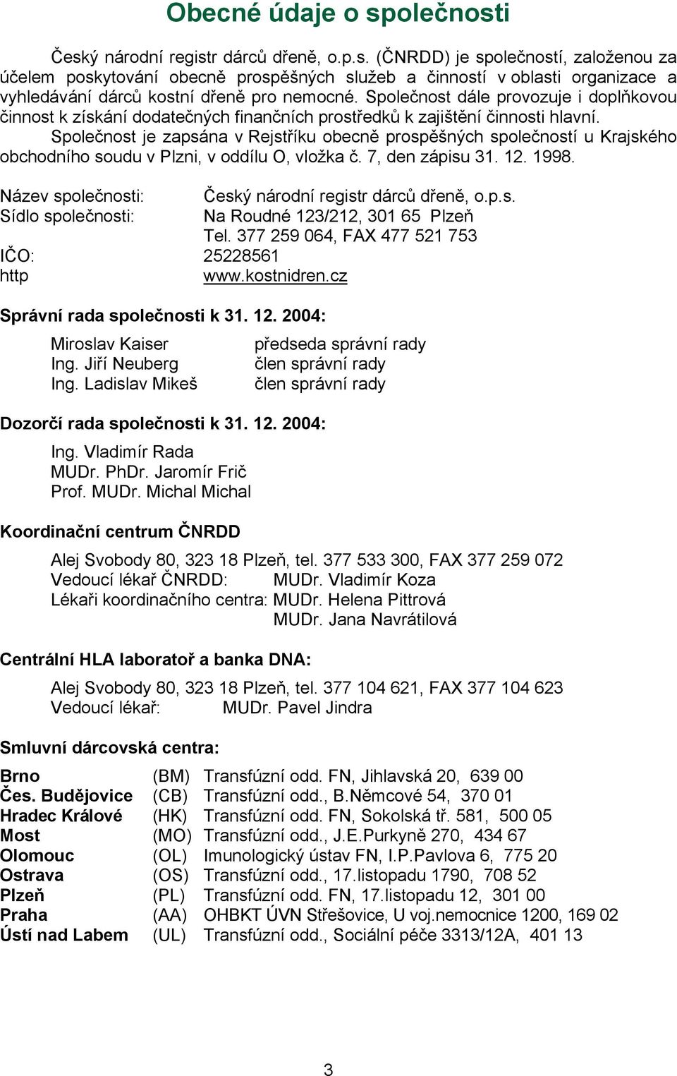 Společnost je zapsána v Rejstříku obecně prospěšných společností u Krajského obchodního soudu v Plzni, v oddílu O, vložka č. 7, den zápisu 31. 12. 1998.