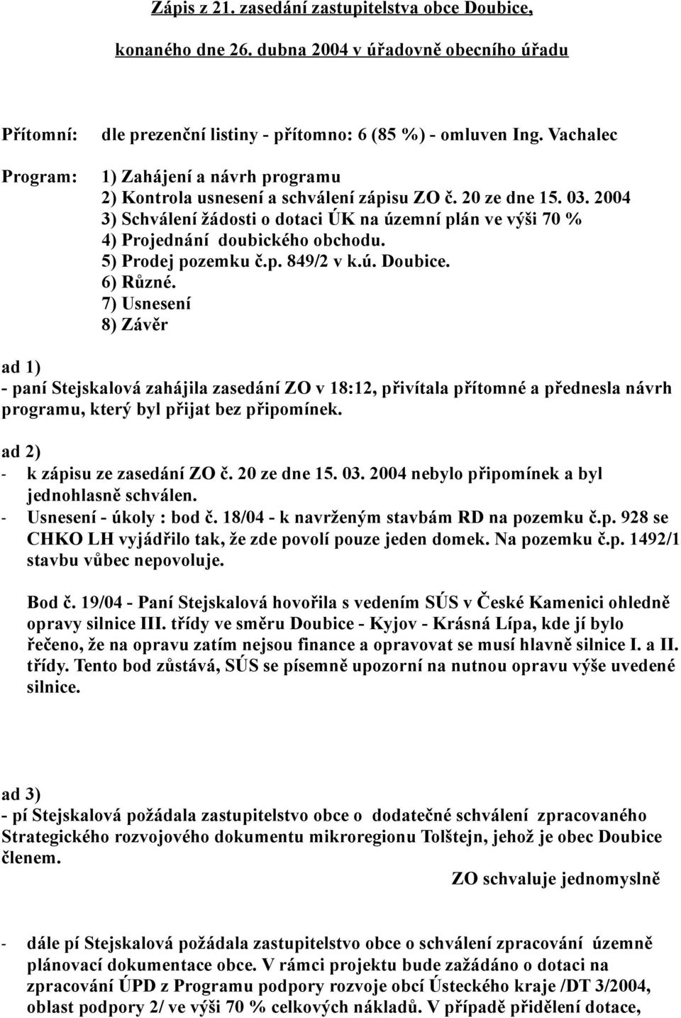 2004 3) Schválení žádosti o dotaci ÚK na územní plán ve výši 70 % 4) Projednání doubického obchodu. 5) Prodej pozemku č.p. 849/2 v k.ú. Doubice. 6) Různé.