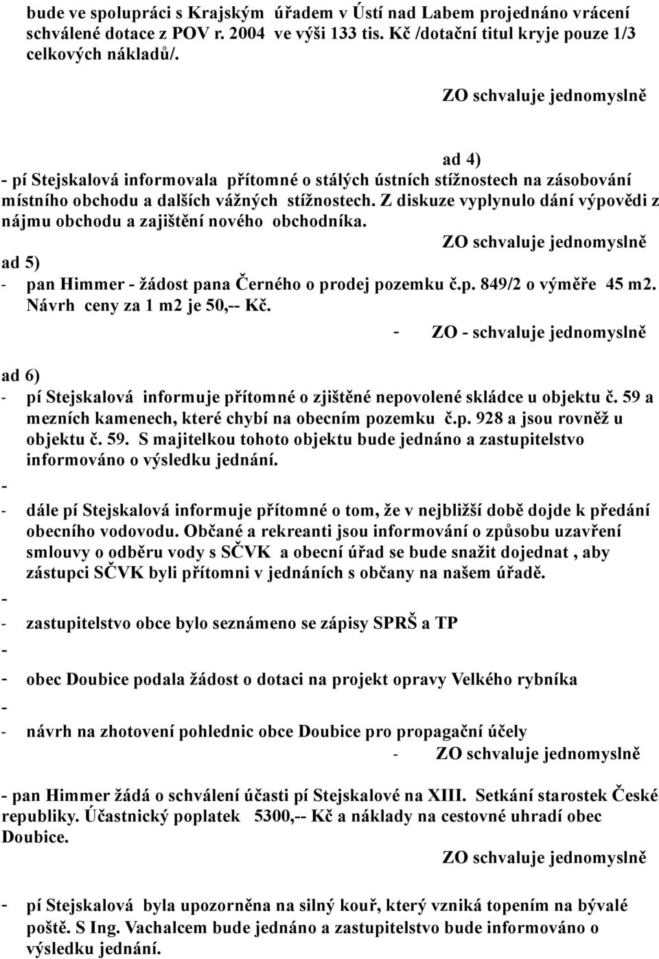 Z diskuze vyplynulo dání výpovědi z nájmu obchodu a zajištění nového obchodníka. ad 5) pan Himmer žádost pana Černého o prodej pozemku č.p. 849/2 o výměře 45 m2. Návrh ceny za 1 m2 je 50, Kč.