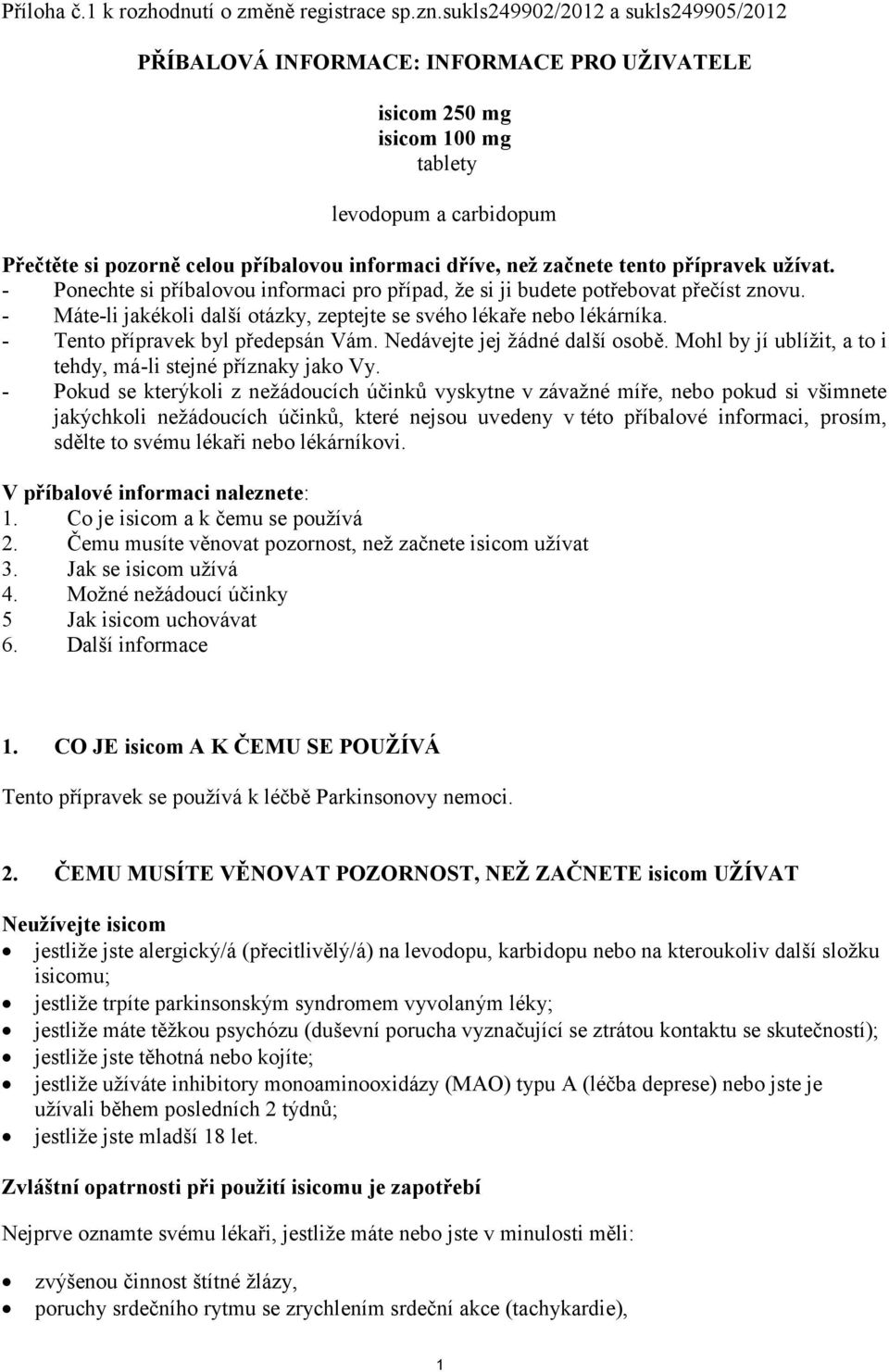 začnete tento přípravek užívat. - Ponechte si příbalovou informaci pro případ, že si ji budete potřebovat přečíst znovu. - Máte-li jakékoli další otázky, zeptejte se svého lékaře nebo lékárníka.