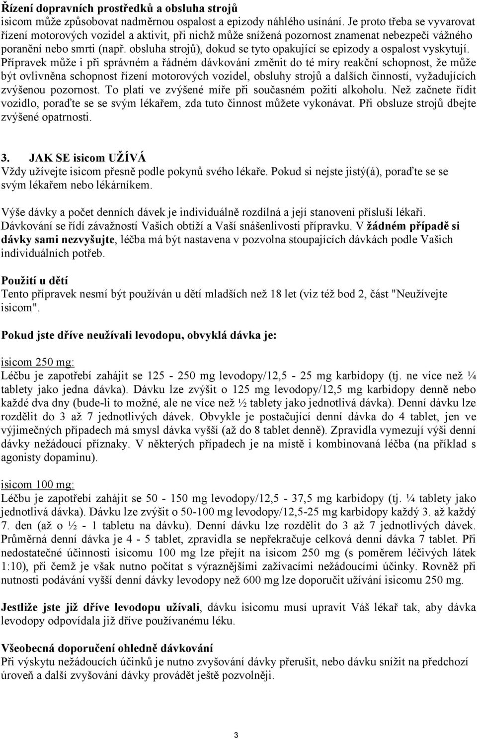 obsluha strojů), dokud se tyto opakující se epizody a ospalost vyskytují.