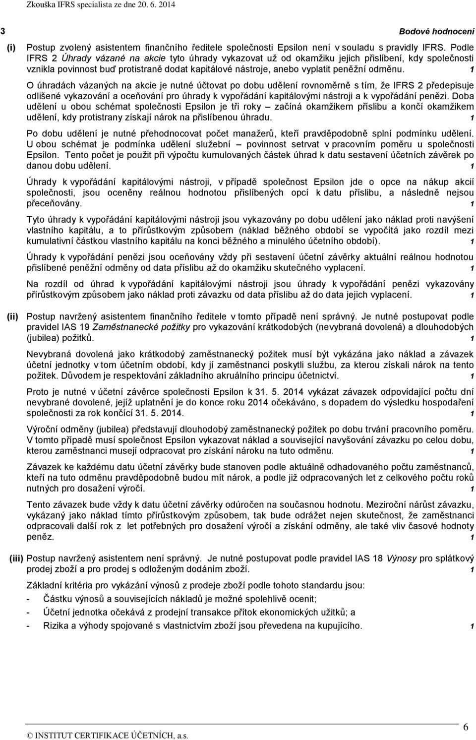 1 O úhradách vázaných na akcie je nutné účtovat po dobu udělení rovnoměrně s tím, že IFRS 2 předepisuje odlišené vykazování a oceňování pro úhrady k vypořádání kapitálovými nástroji a k vypořádání