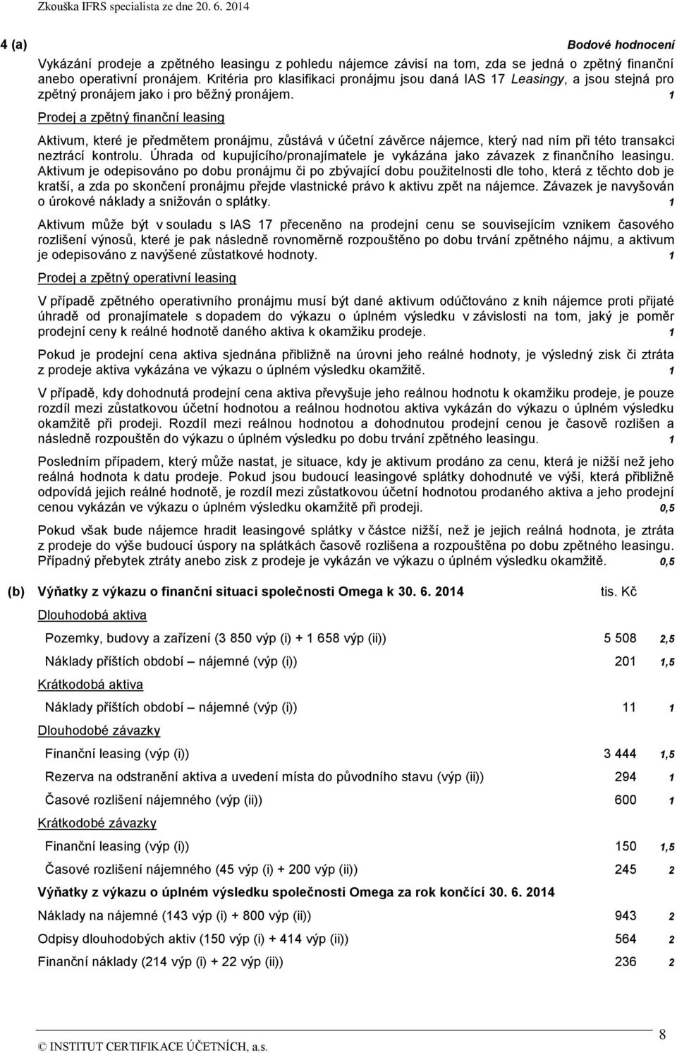 1 Prodej a zpětný finanční leasing Aktivum, které je předmětem pronájmu, zůstává v účetní závěrce nájemce, který nad ním při této transakci neztrácí kontrolu.