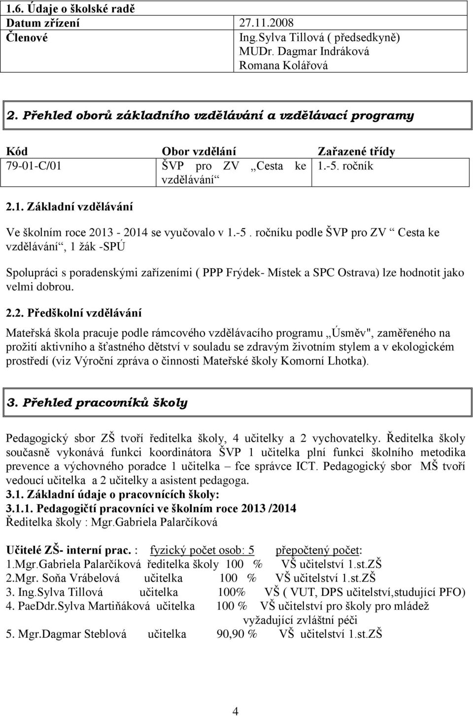 -5. ročníku podle ŠVP pro ZV Cesta ke vzdělávání, 1 žák -SPÚ Spolupráci s poradenskými zařízeními ( PPP Frýdek- Místek a SPC Ostrava) lze hodnotit jako velmi dobrou. 2.