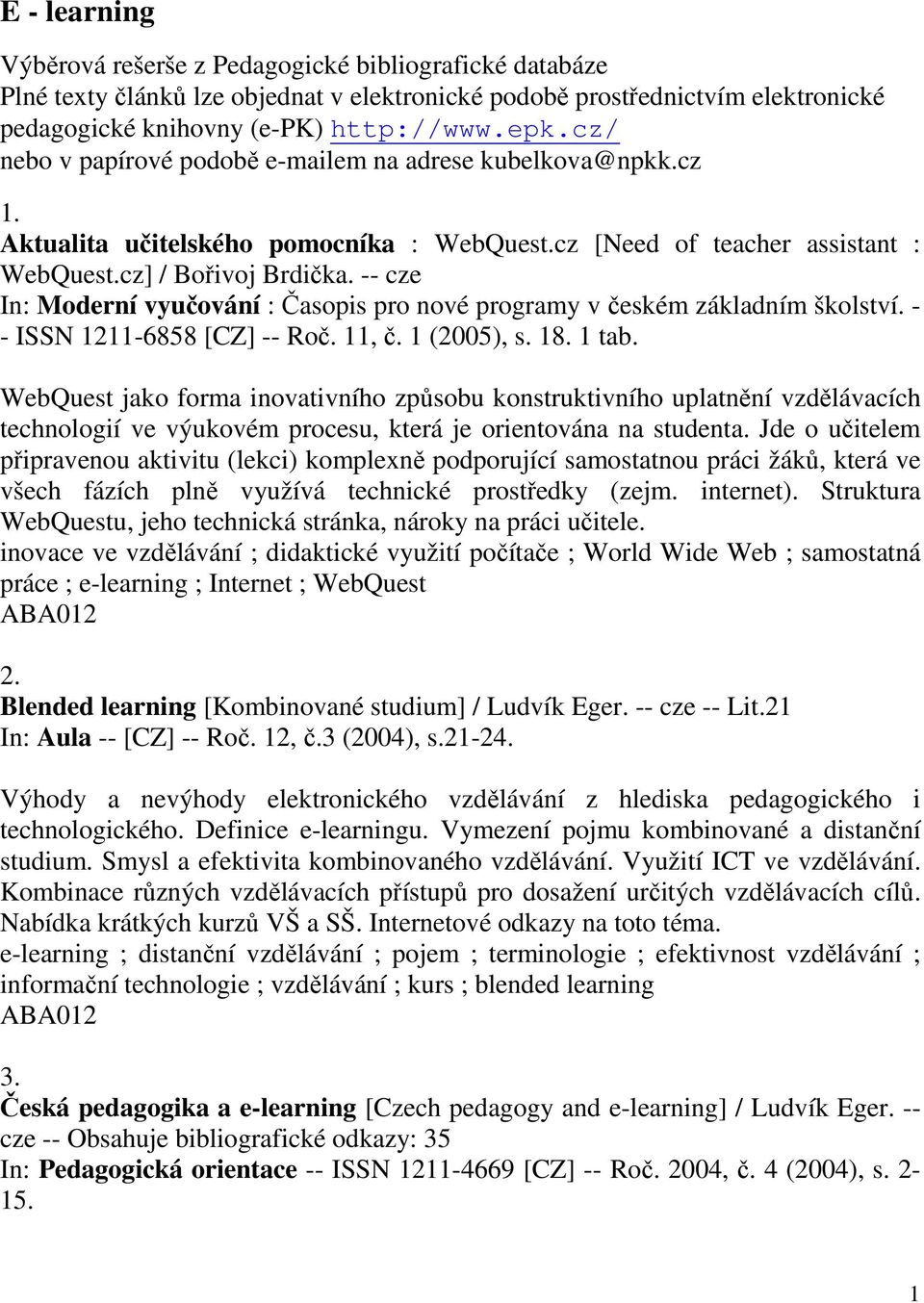-- cze In: Moderní vyučování : Časopis pro nové programy v českém základním školství. - - ISSN 1211-6858 [CZ] -- Roč. 11, č. 1 (2005), s. 18. 1 tab.