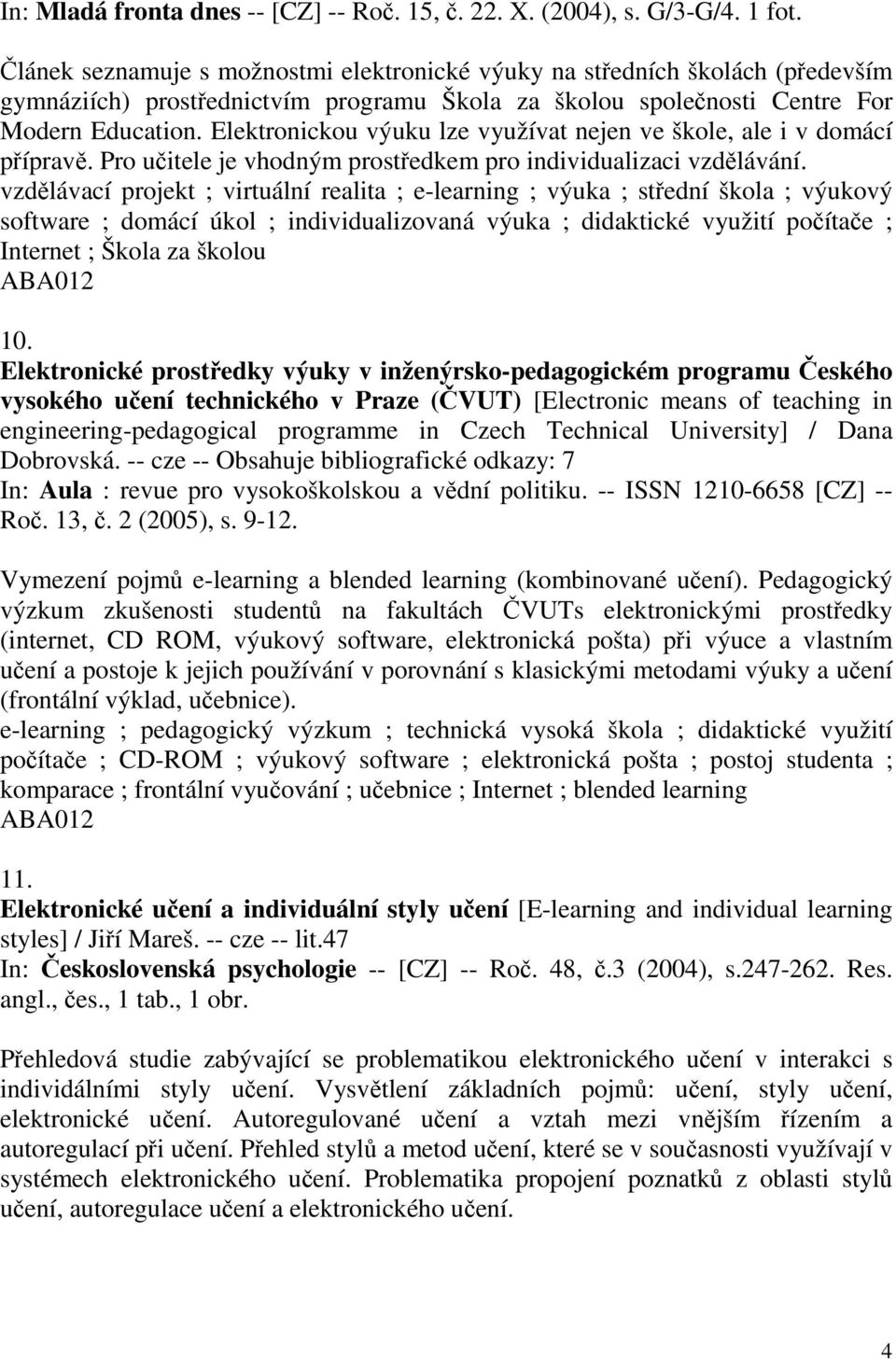 Elektronickou výuku lze využívat nejen ve škole, ale i v domácí přípravě. Pro učitele je vhodným prostředkem pro individualizaci vzdělávání.