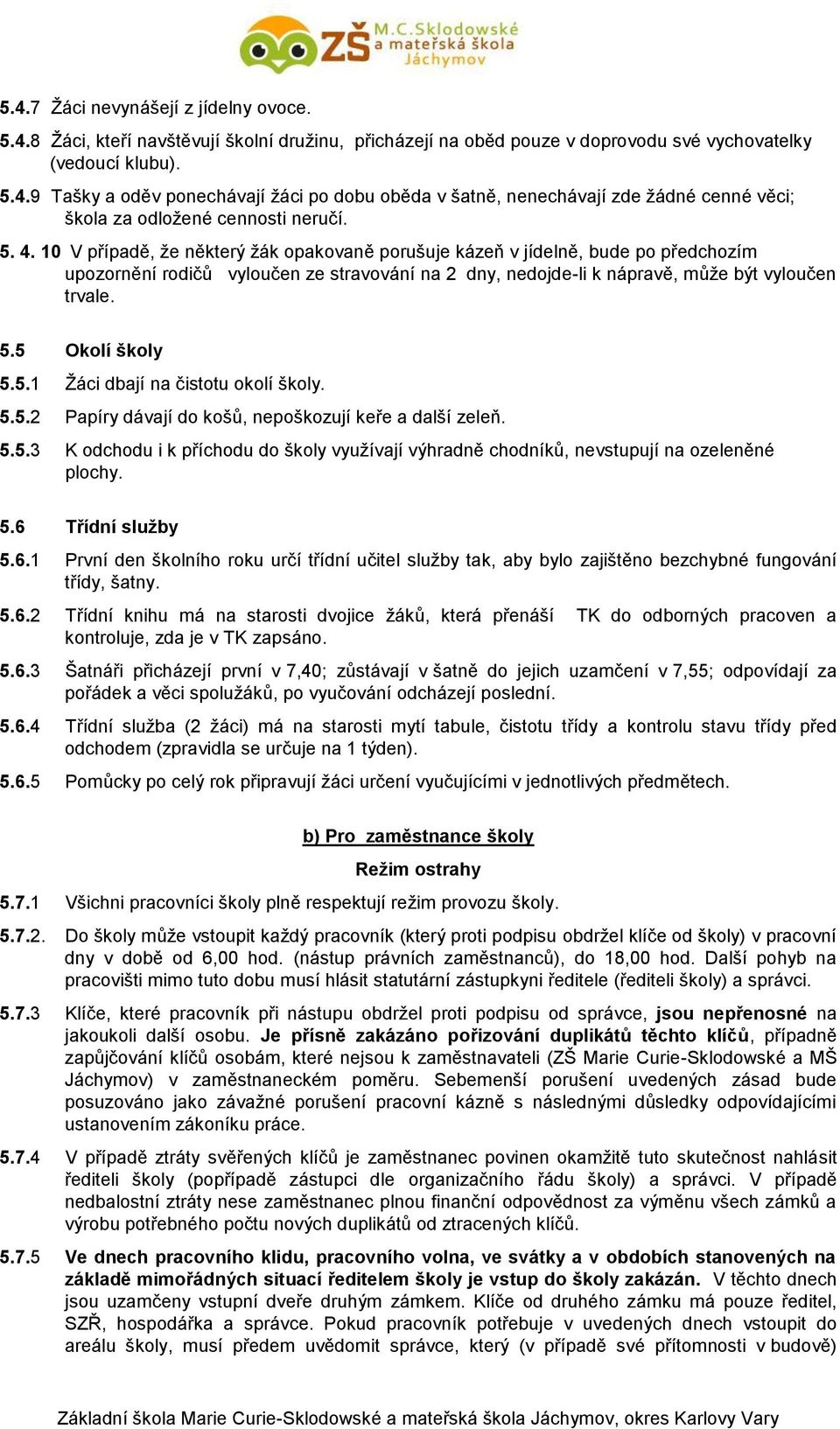 5 Okolí školy 5.5.1 Žáci dbají na čistotu okolí školy. 5.5.2 Papíry dávají do košů, nepoškozují keře a další zeleň. 5.5.3 K odchodu i k příchodu do školy využívají výhradně chodníků, nevstupují na ozeleněné plochy.