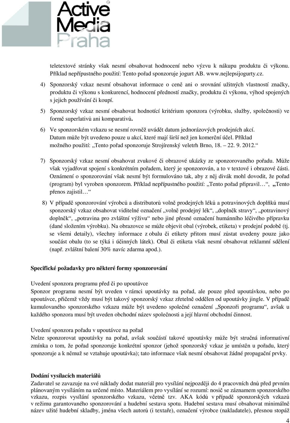 jejich používání či koupí. 5) Sponzorský vzkaz nesmí obsahovat hodnotící kritérium sponzora (výrobku, služby, společnosti) ve formě superlativů ani komparativů.