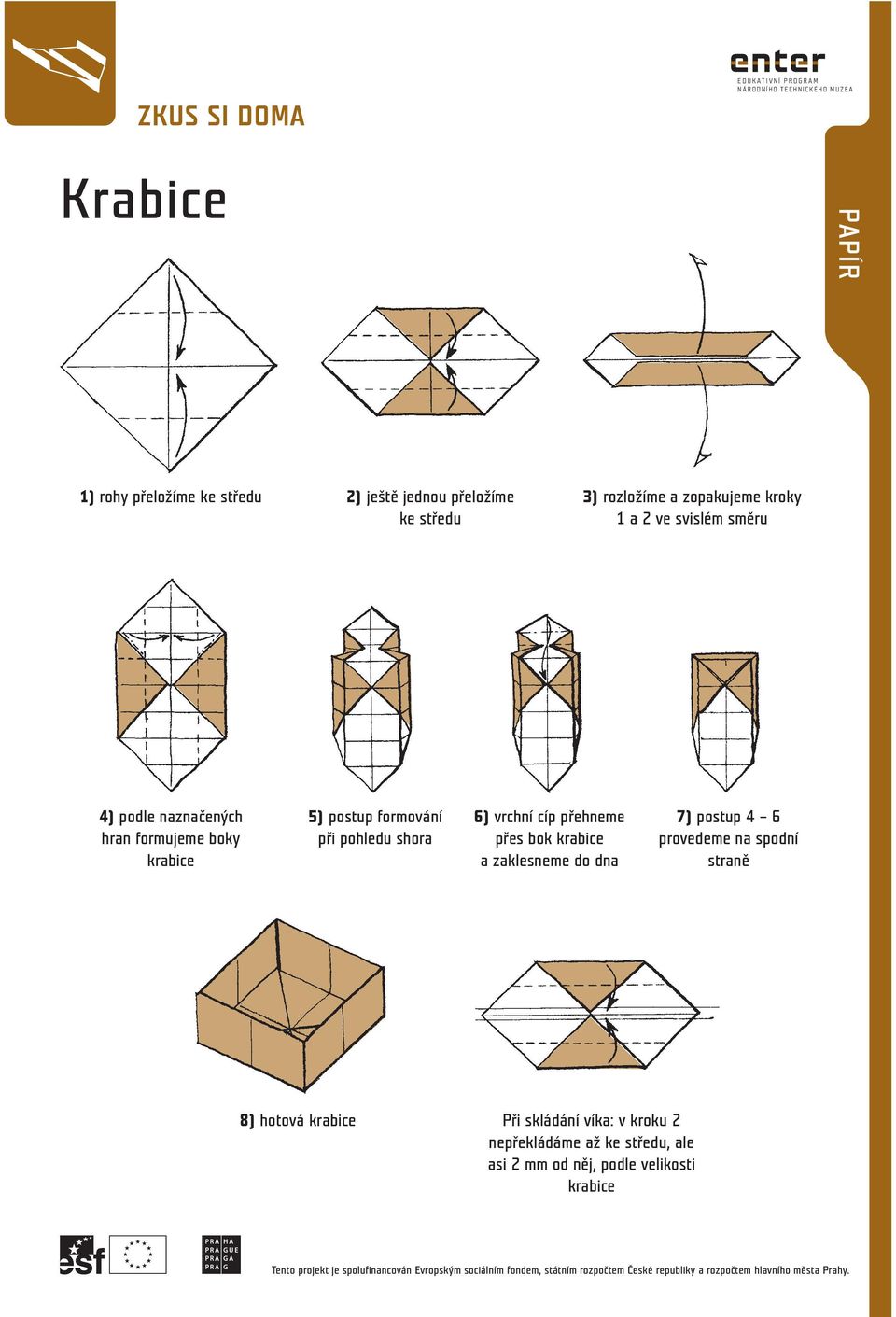 zaklesneme do dna 7) postup 4 6 provedeme na spodní straně 8) hotová krabice Při skládání víka: v kroku 2 nepřekládáme až ke středu, ale asi 2 mm od