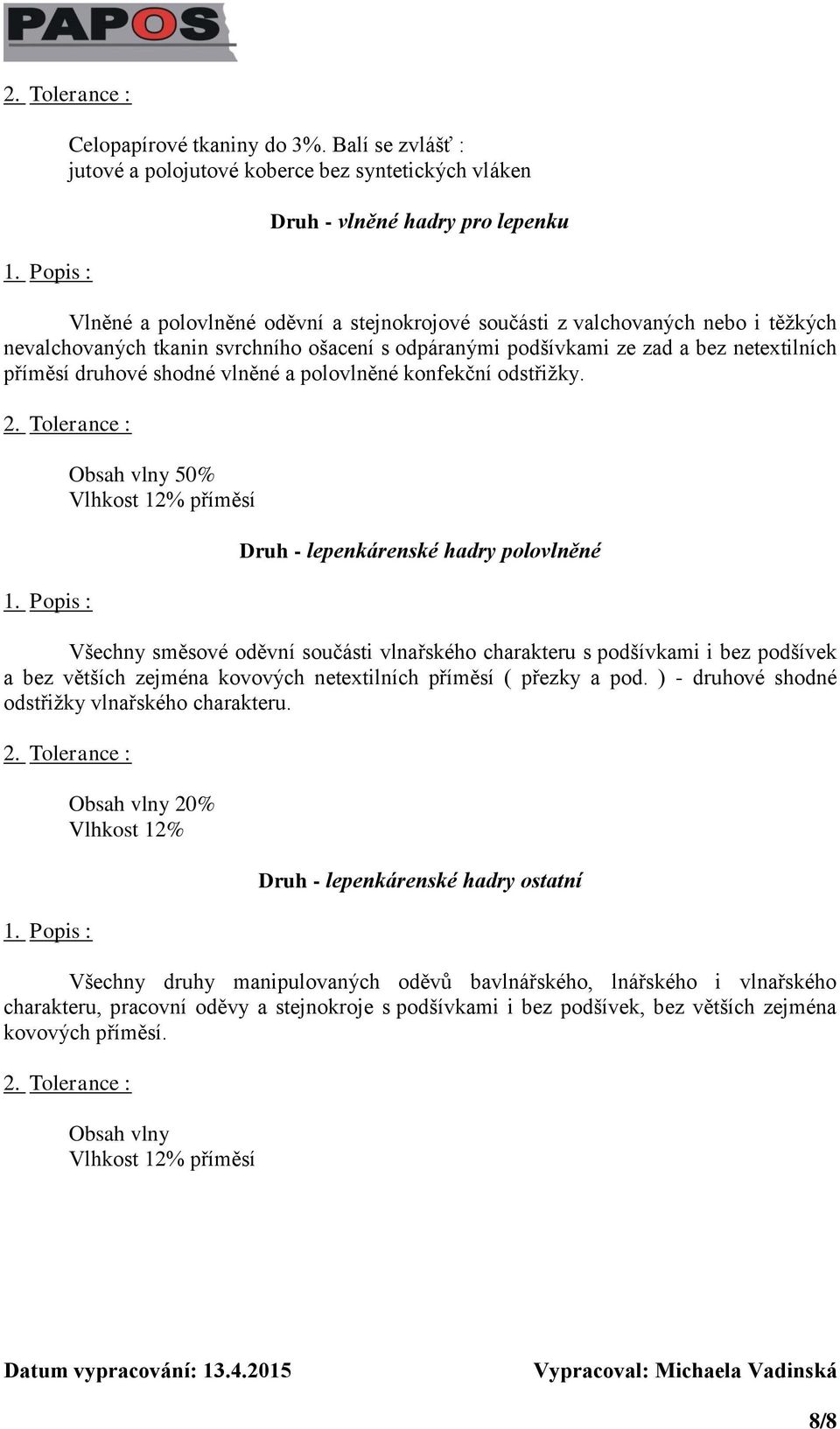 tkanin svrchního ošacení s odpáranými podšívkami ze zad a bez netextilních příměsí druhové shodné vlněné a polovlněné konfekční odstřižky. 2. Tolerance : 1.