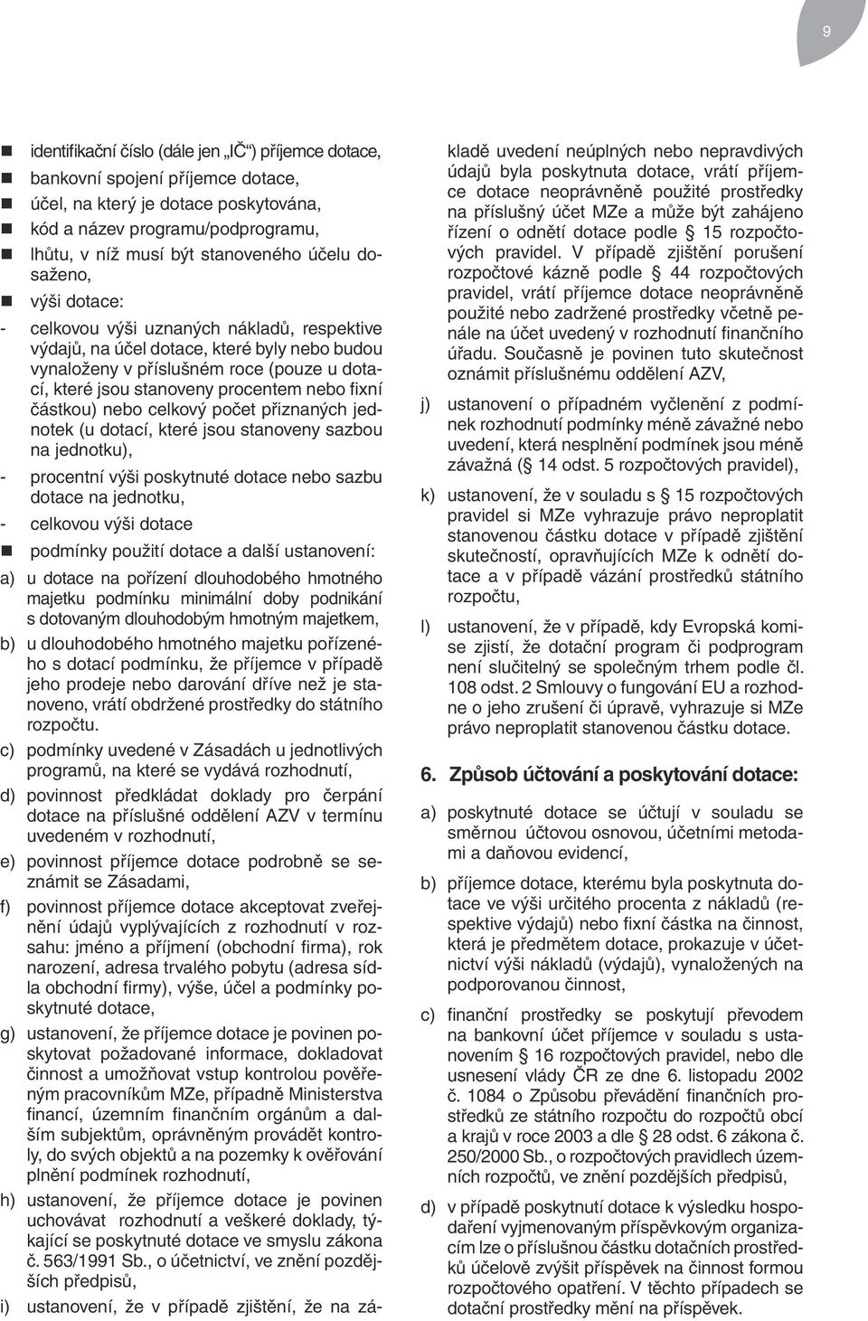 fixní částkou) nebo celkový počet přiznaných jednotek (u dotací, které jsou stanoveny sazbou na jednotku), - procentní výši poskytnuté dotace nebo sazbu dotace na jednotku, - celkovou výši dotace