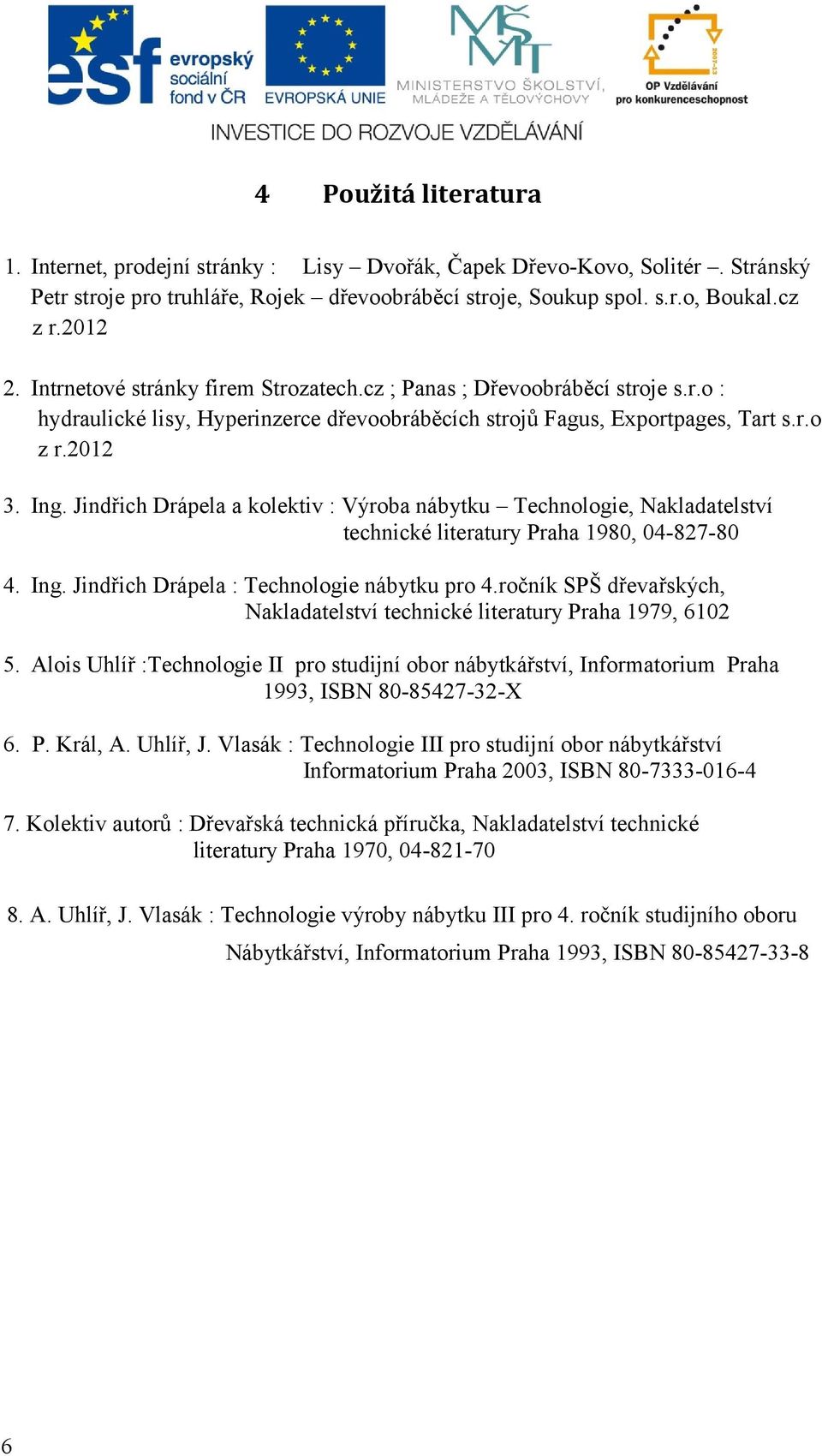 Jindřich Drápela a kolektiv : Výroba nábytku Technologie, Nakladatelství technické literatury Praha 1980, 04-827-80 4. Ing. Jindřich Drápela : Technologie nábytku pro 4.