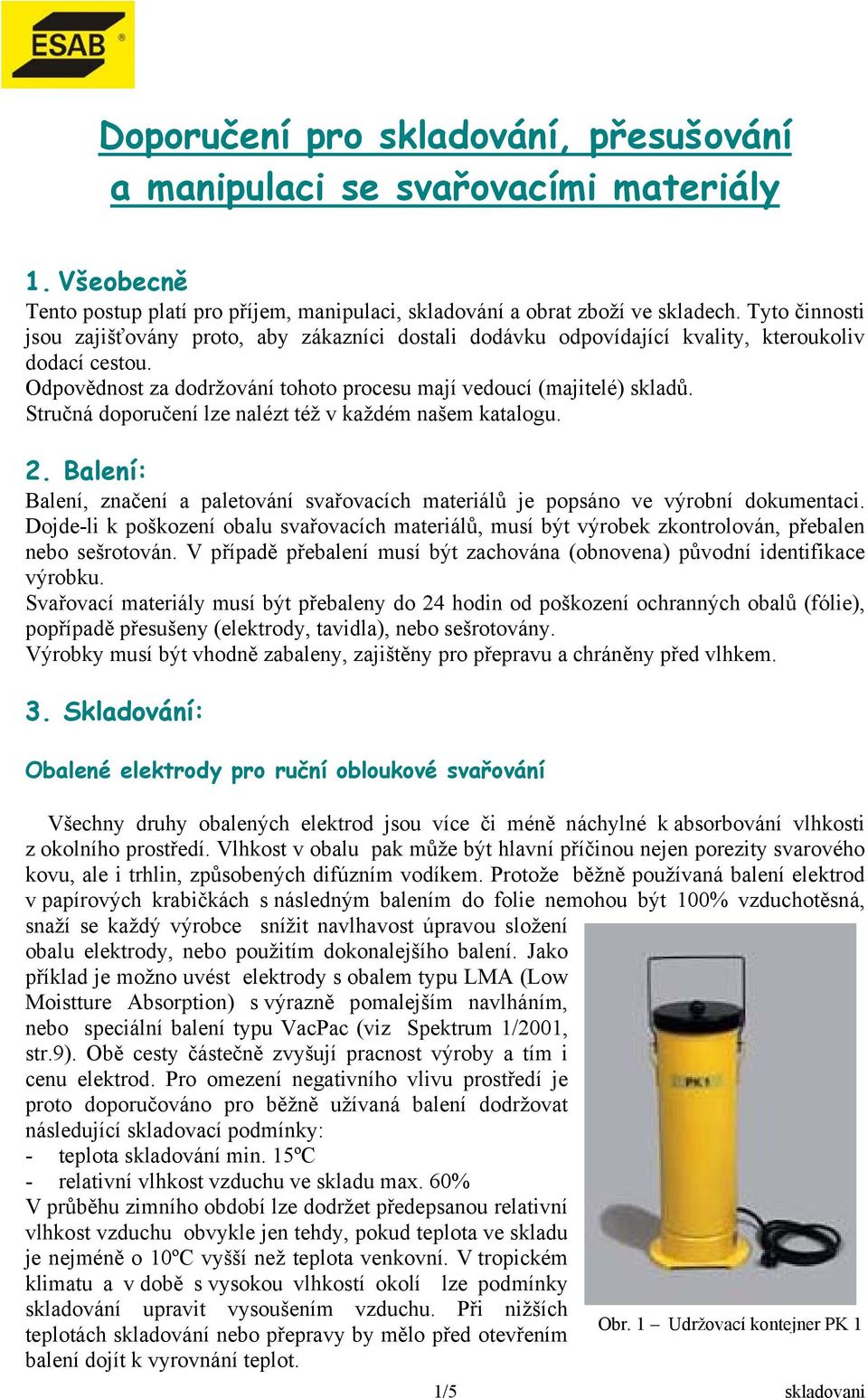 Stručná doporučení lze nalézt též v každém našem katalogu. 2. Balení: Balení, značení a paletování svařovacích materiálů je popsáno ve výrobní dokumentaci.