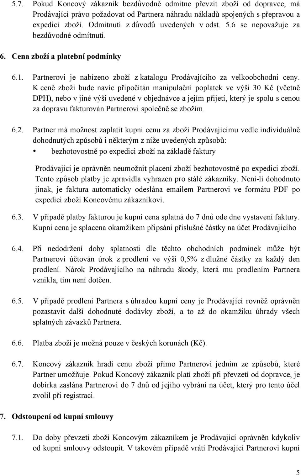 K ceně zboží bude navíc připočítán manipulační poplatek ve výši 30 Kč (včetně DPH), nebo v jiné výši uvedené v objednávce a jejím přijetí, který je spolu s cenou za dopravu fakturován Partnerovi