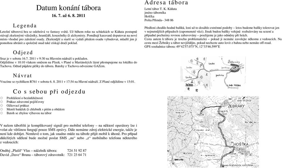 Zkušenější a starší se vydali předem osadu vybudovat, mladší jim ji pomohou ubránit a společně snad také získají dračí poklad. O d j e zd Sraz je v sobotu 16.7.