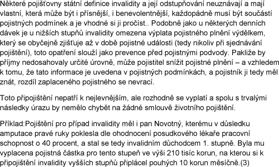 . Podobně jako u některých denních dávek je u nižších stupňů invalidity omezena výplata pojistného plnění výdělkem, který se obyčejně zjišťuje až v době pojistné události (tedy nikoliv při sjednávání