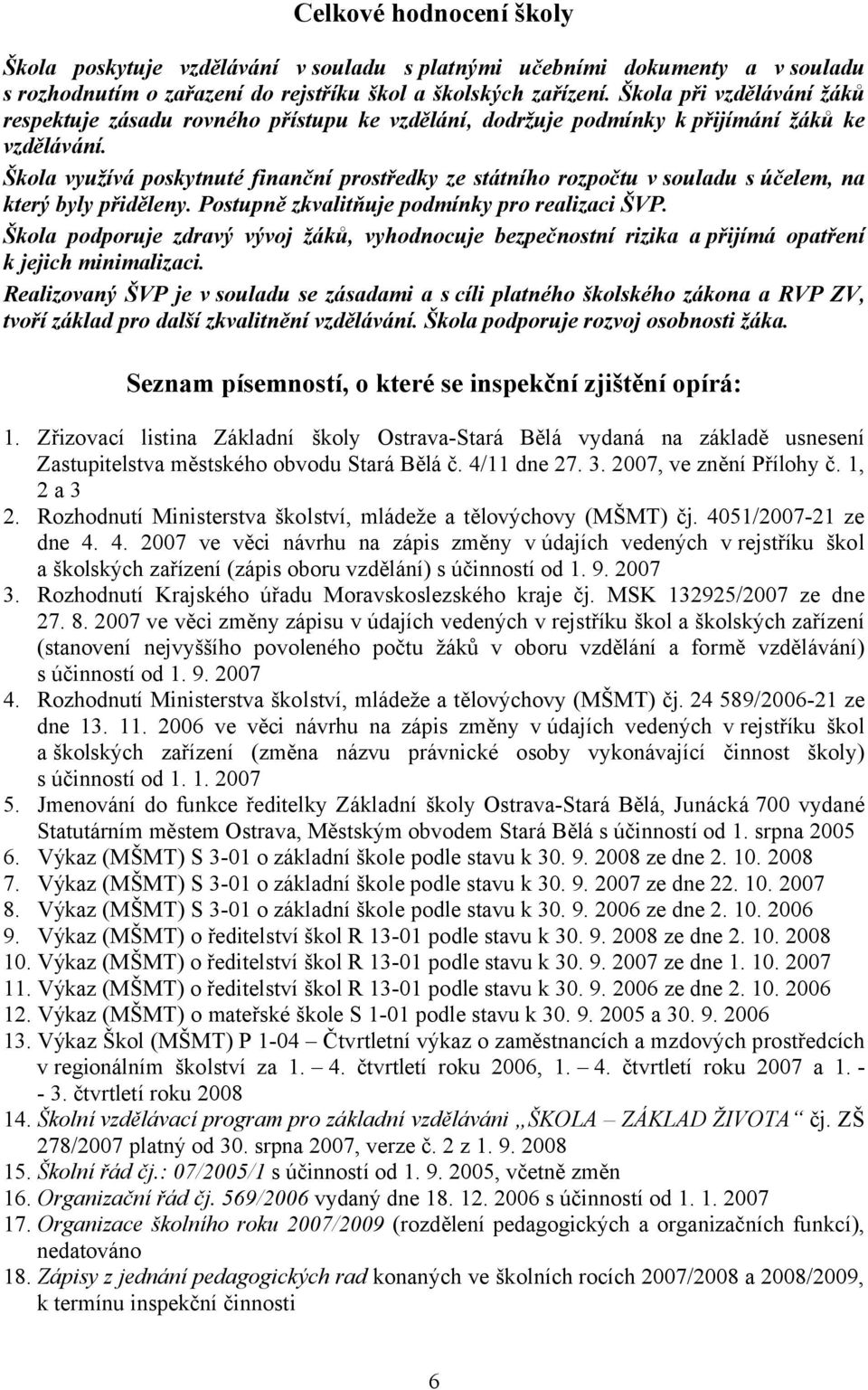 Škola využívá poskytnuté finanční prostředky ze státního rozpočtu v souladu s účelem, na který byly přiděleny. Postupně zkvalitňuje podmínky pro realizaci ŠVP.