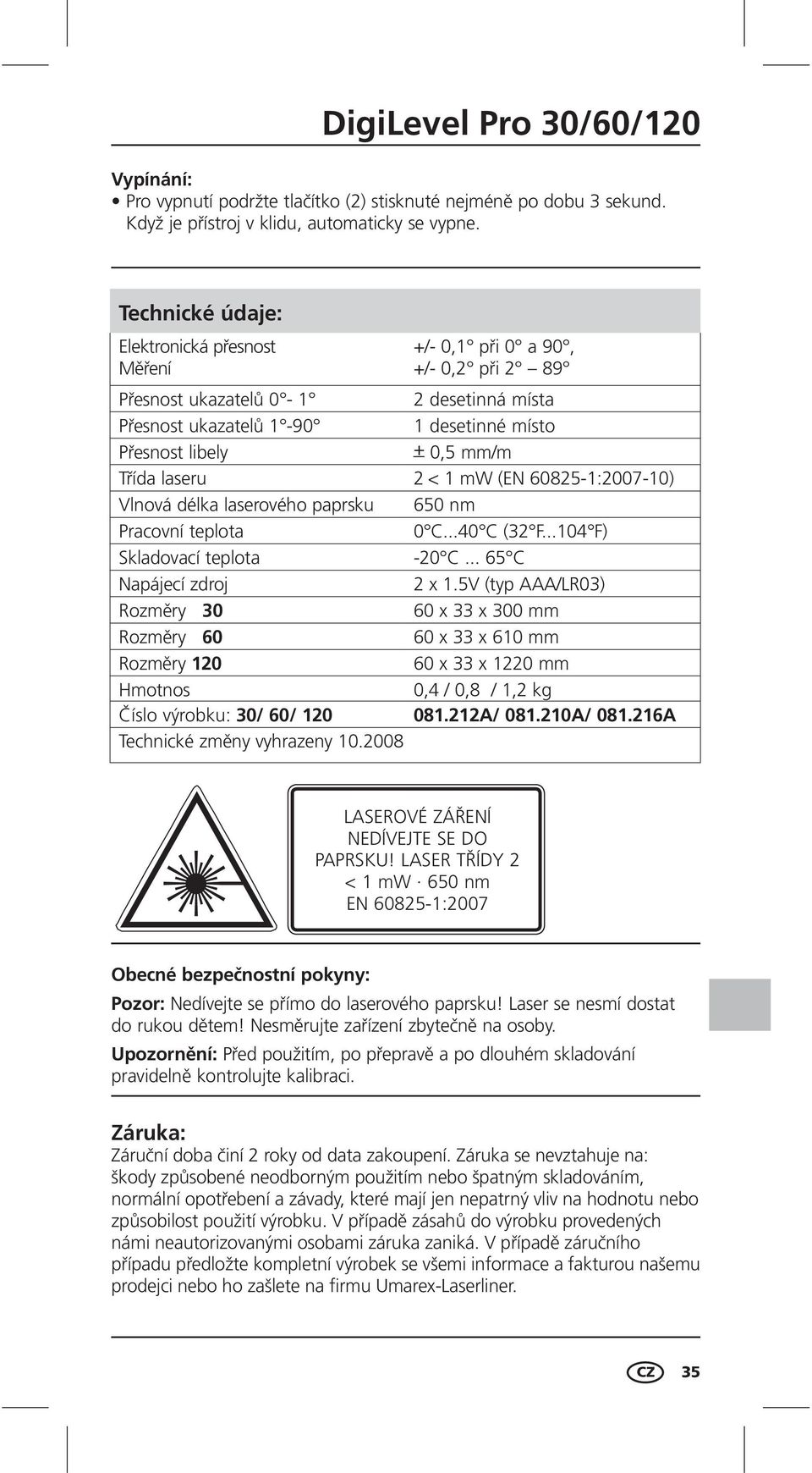 laseru 2 < 1 mw (EN 60825-1:2007-10) Vlnová délka laserového paprsku 650 nm Pracovní teplota 0 C...40 C (32 F...104 F) Skladovací teplota -20 C... 65 C Napájecí zdroj 2 x 1.