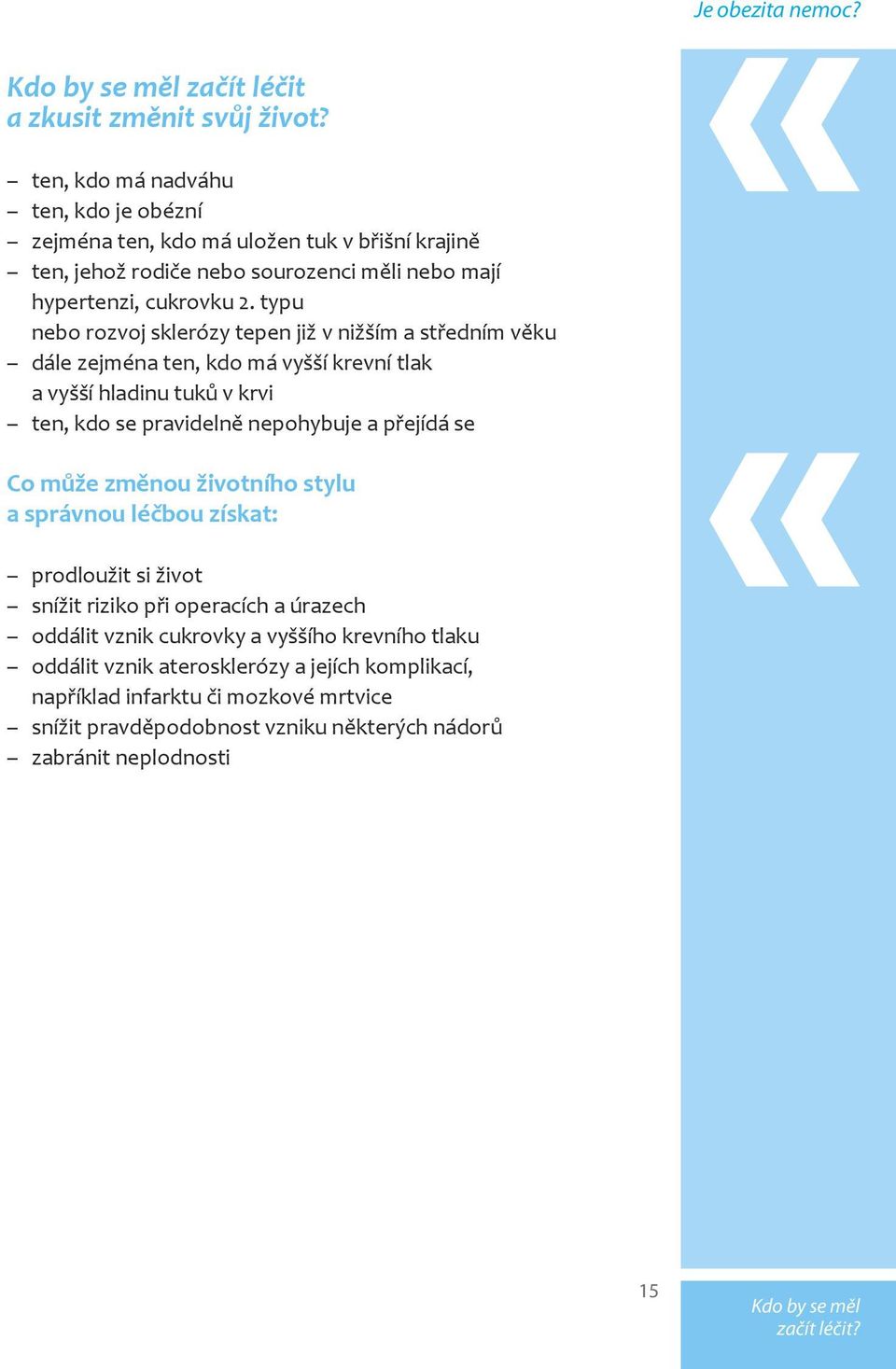 typu nebo rozvoj sklerózy tepen již v nižším a středním věku dále zejména ten, kdo má vyšší krevní tlak a vyšší hladinu tuků v krvi ten, kdo se pravidelně nepohybuje a přejídá se Co může