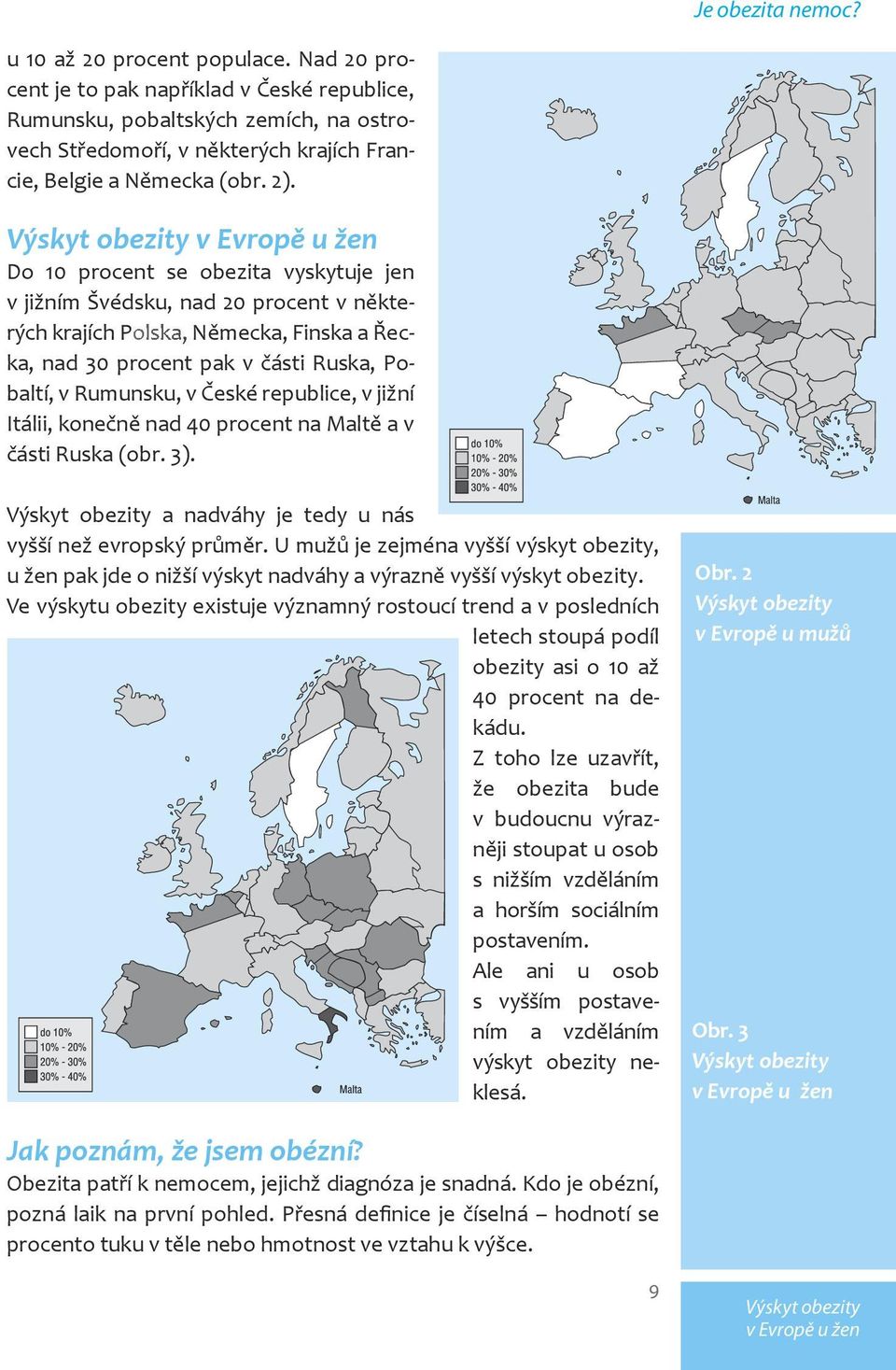 Výskyt obezity v Evropě u žen Do 10 procent se obezita vyskytuje jen v jižním Švédsku, nad 20 procent v některých krajích Polska, Německa, Finska a Řecka, nad 30 procent pak v části Ruska, Pobaltí, v