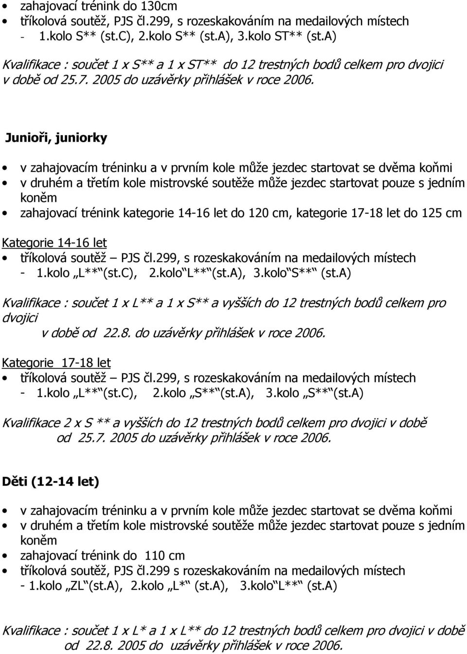 Junioři, juniorky v zahajovacím tréninku a v prvním kole může jezdec startovat se dvěma koňmi v druhém a třetím kole mistrovské soutěže může jezdec startovat pouze s jedním koněm zahajovací trénink