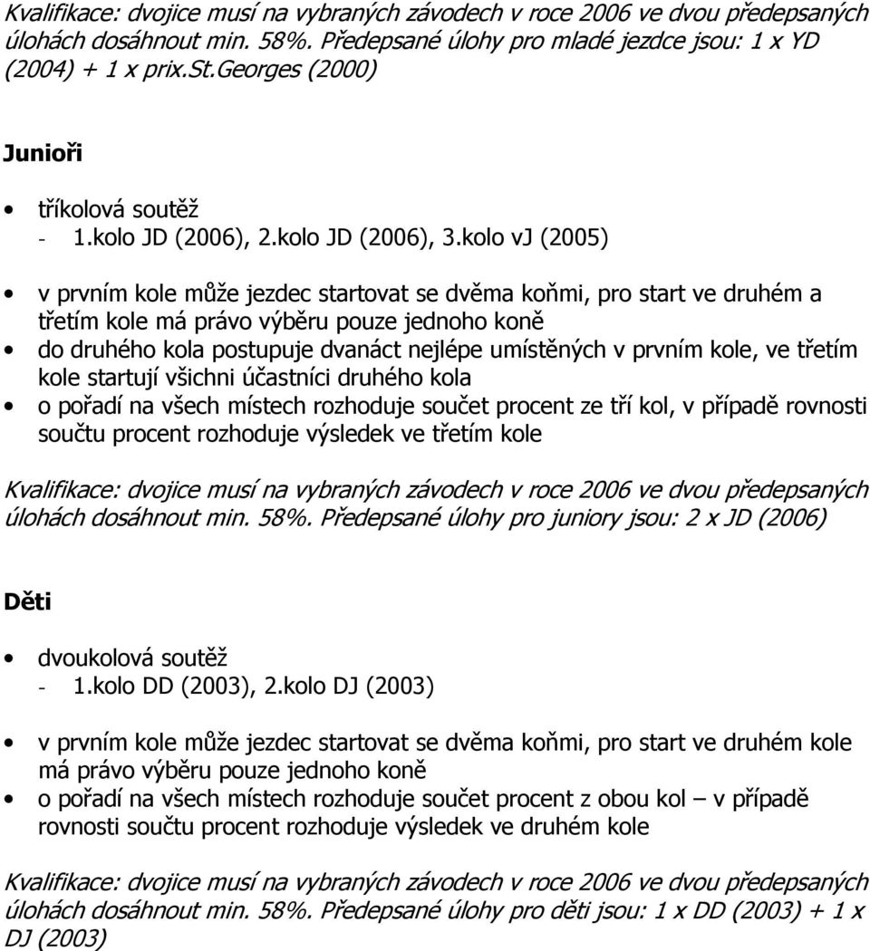 kolo vj (2005) v prvním kole může jezdec startovat se dvěma koňmi, pro start ve druhém a třetím kole má právo výběru pouze jednoho koně do druhého kola postupuje dvanáct nejlépe umístěných v prvním