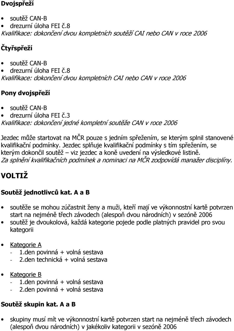 3 Kvalifikace: dokončení jedné kompletní soutěže CAN v roce 2006 Jezdec může startovat na MČR pouze s jedním spřežením, se kterým splnil stanovené kvalifikační podmínky.