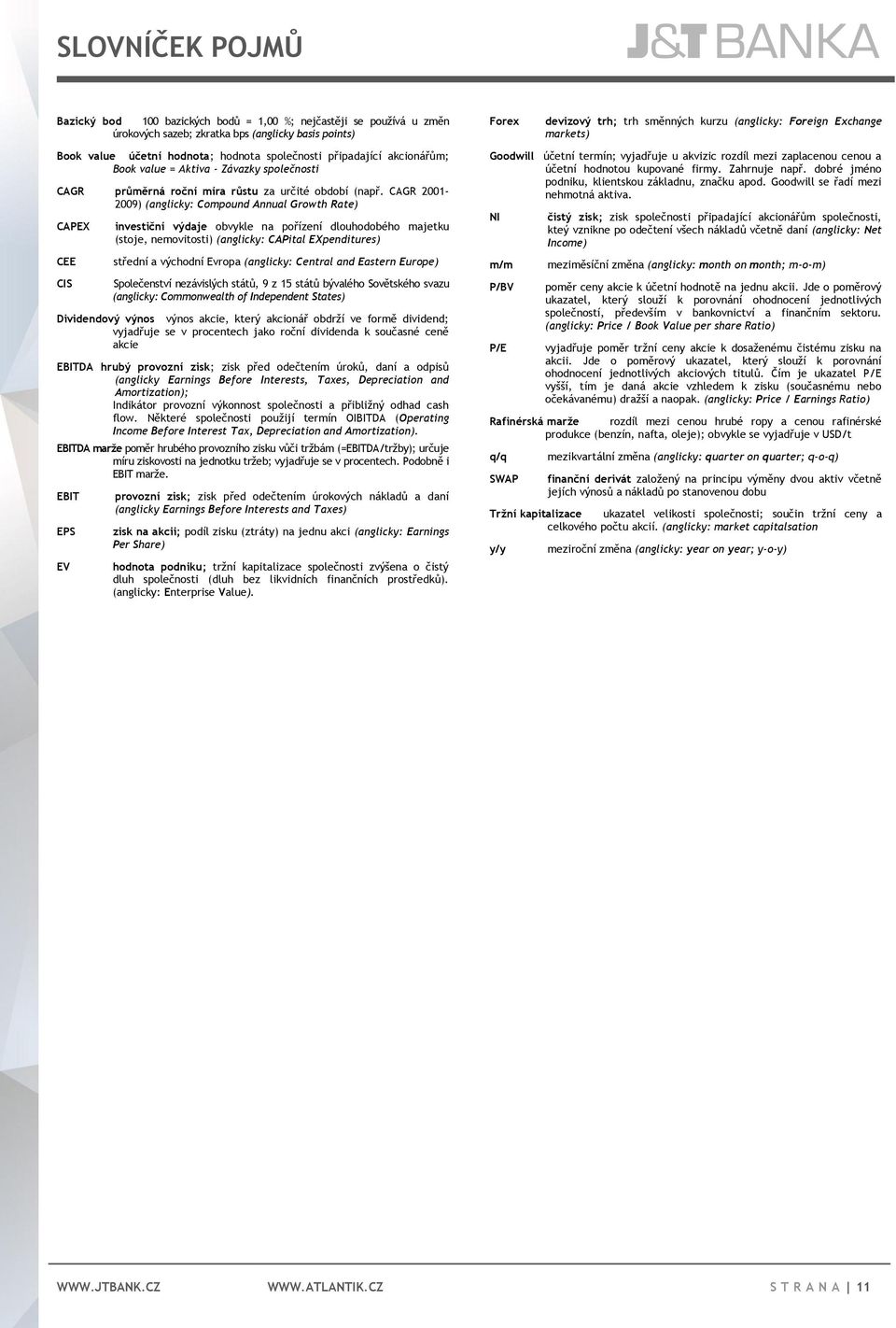 CAGR 2001-2009) (anglicky: Compound Annual Growth Rate) CAPEX CEE CIS investiční výdaje obvykle na pořízení dlouhodobého majetku (stoje, nemovitosti) (anglicky: CAPital EXpenditures) střední a