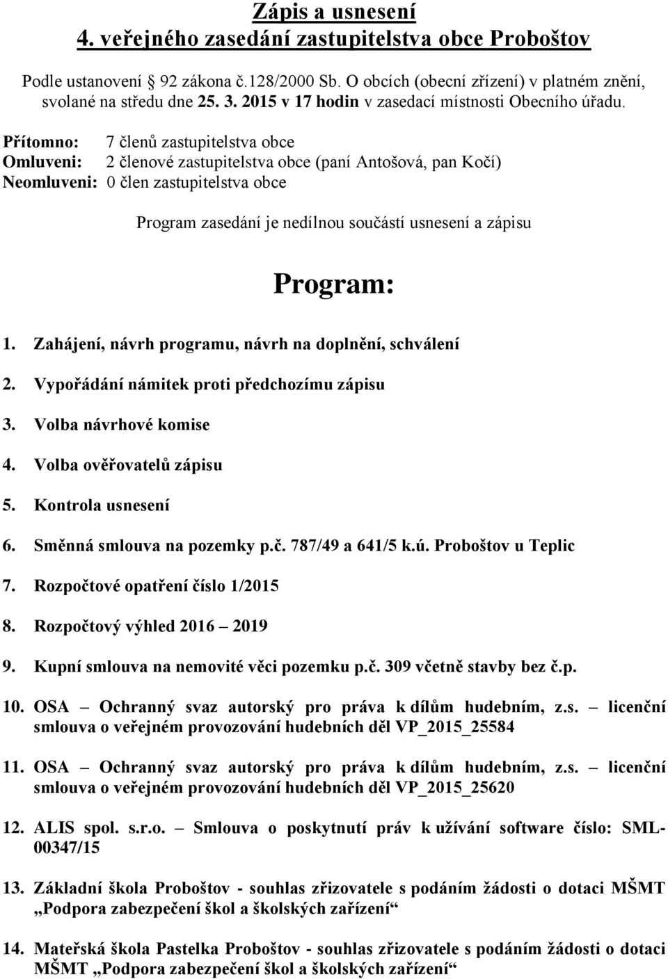 Přítomno: 7 členů zastupitelstva obce Omluveni: 2 členové zastupitelstva obce (paní Antošová, pan Kočí) Neomluveni: 0 člen zastupitelstva obce Program zasedání je nedílnou součástí usnesení a zápisu