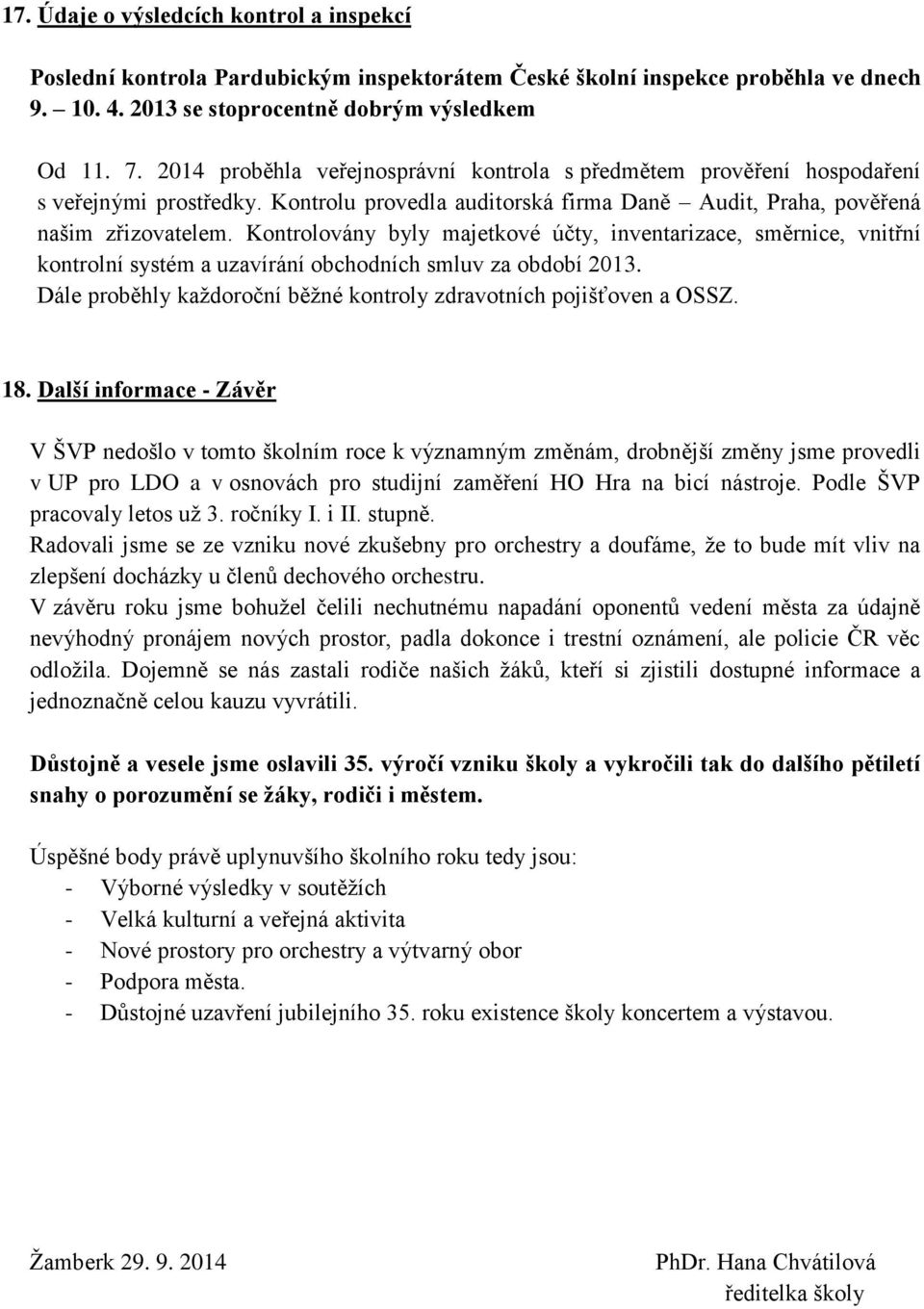 Kontrolovány byly majetkové účty, inventarizace, směrnice, vnitřní kontrolní systém a uzavírání obchodních smluv za období 2013. Dále proběhly každoroční běžné kontroly zdravotních pojišťoven a OSSZ.