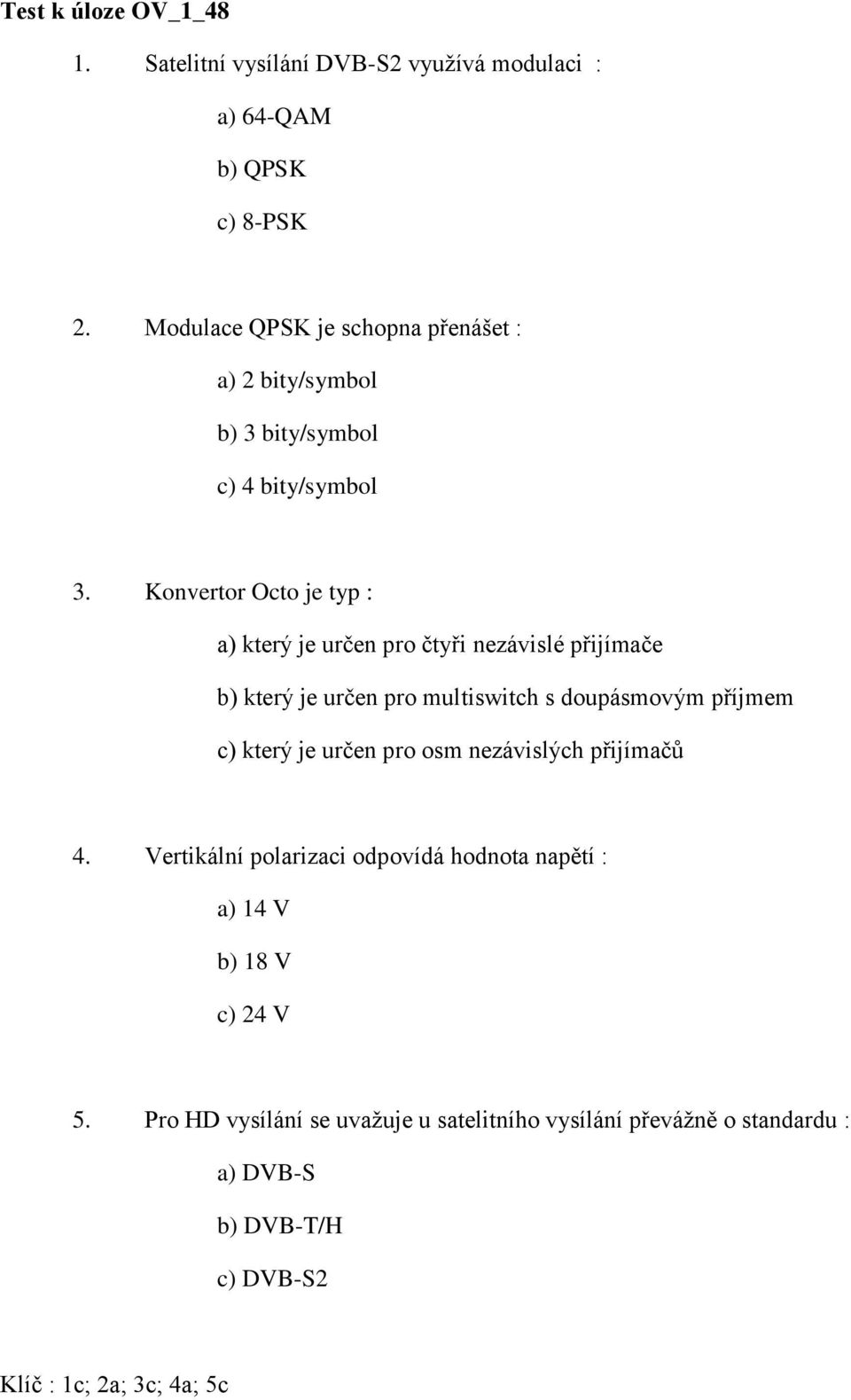 Konvertor Octo je typ : a) který je určen pro čtyři nezávislé přijímače b) který je určen pro multiswitch s doupásmovým příjmem c) který je