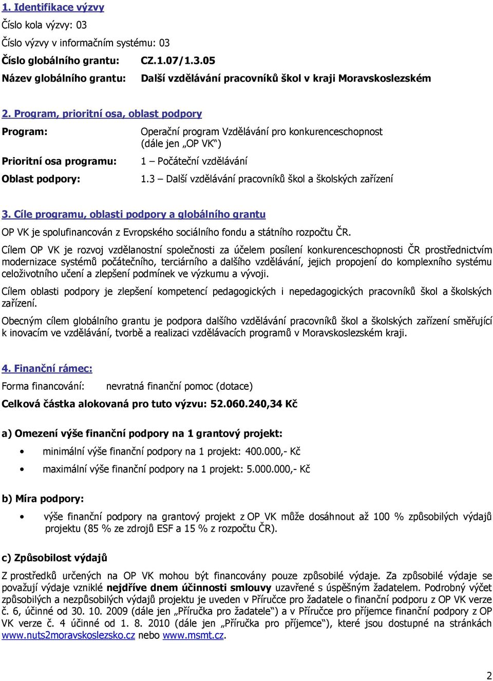 3 Další vzdělávání pracovníků škol a školských zařízení 3. Cíle programu, oblasti podpory a globálního grantu OP VK je spolufinancován z Evropského sociálního fondu a státního rozpočtu ČR.