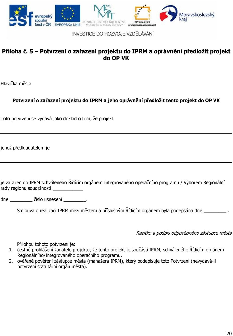 vydává jako doklad o tom, že projekt jehož předkladatelem je je zařazen do IPRM schváleného Řídícím orgánem Integrovaného operačního programu / Výborem Regionální rady regionu soudržnosti dne číslo