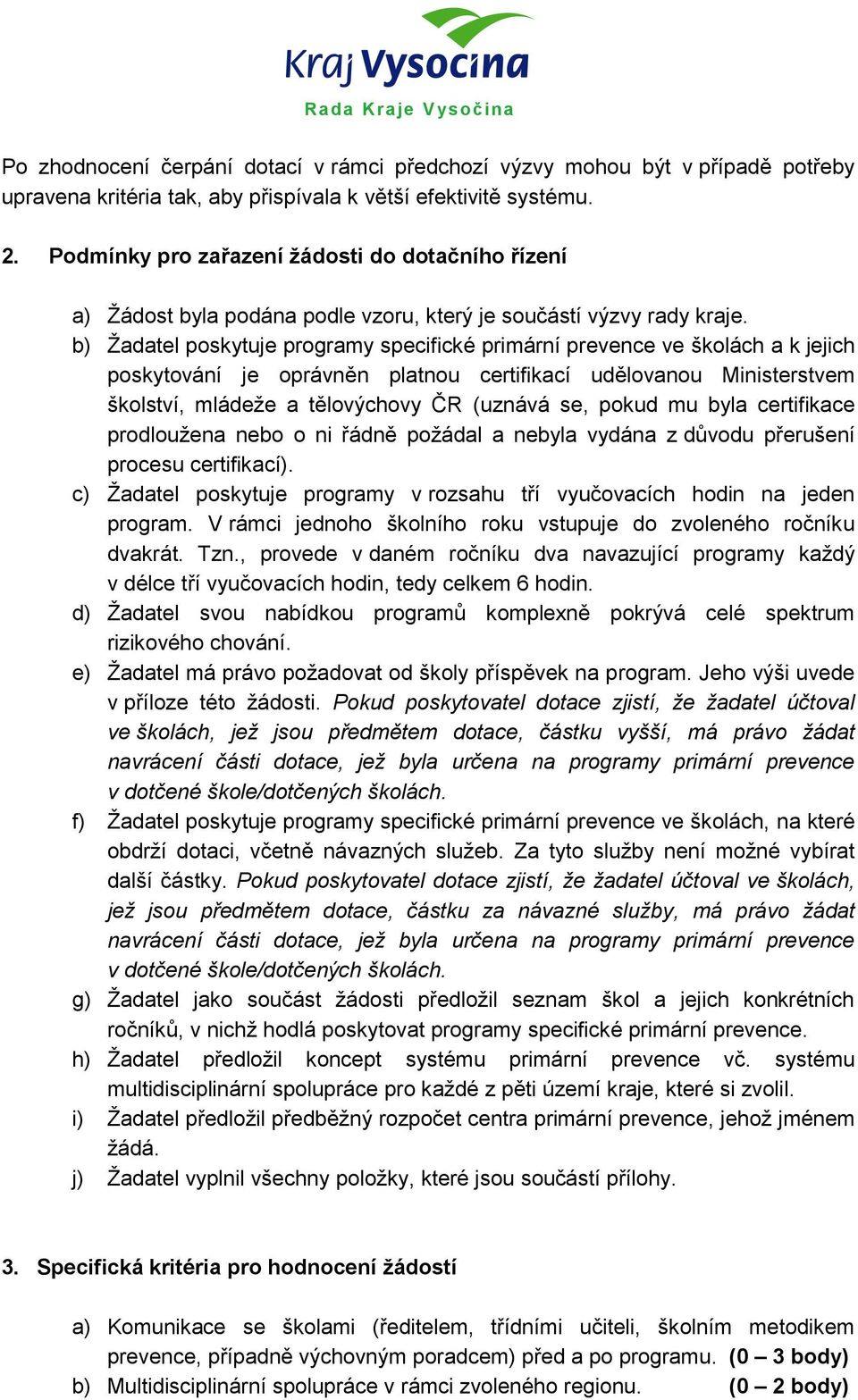 b) Žadatel poskytuje programy specifické primární prevence ve školách a k jejich poskytování je oprávněn platnou certifikací udělovanou Ministerstvem školství, mládeže a tělovýchovy ČR (uznává se,