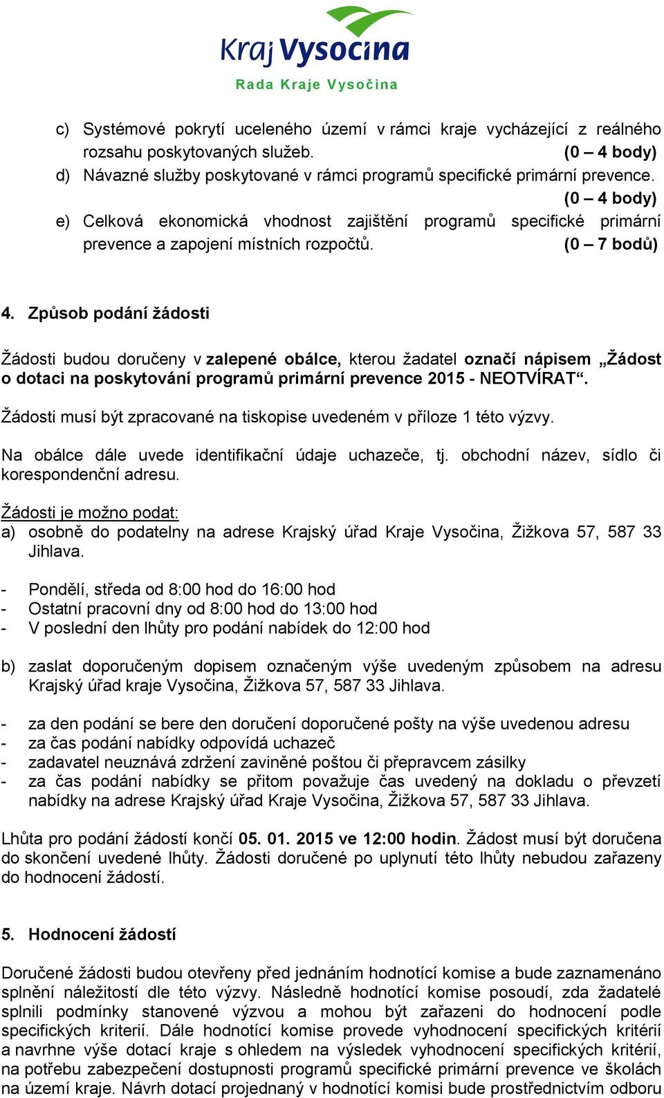 Způsob podání žádosti Žádosti budou doručeny v zalepené obálce, kterou žadatel označí nápisem Žádost o dotaci na poskytování programů primární prevence 2015 - NEOTVÍRAT.