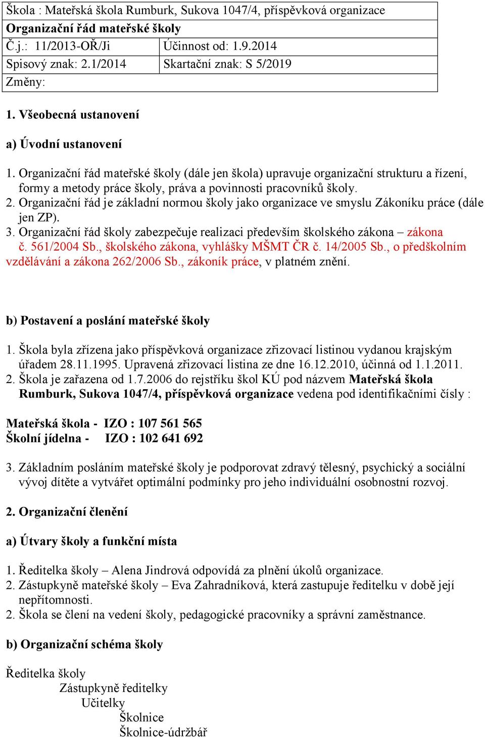 2. Organizační řád je základní normou školy jako organizace ve smyslu Zákoníku práce (dále jen ZP). 3. Organizační řád školy zabezpečuje realizaci především školského zákona zákona č. 561/2004 Sb.