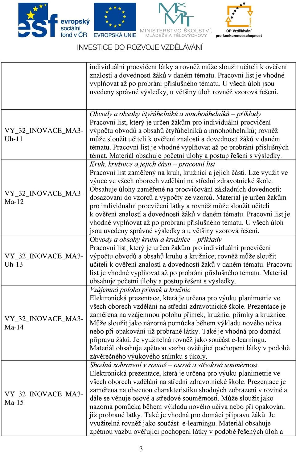 Uh-11 Ma-12 Uh-13 Ma-14 Ma-15 Obvody a obsahy čtyřúhelníků a mnohoúhelníků příklady výpočtu obvodů a obsahů čtyřúhelníků a mnohoúhelníků; rovněž může sloužit učiteli k ověření znalostí a dovedností