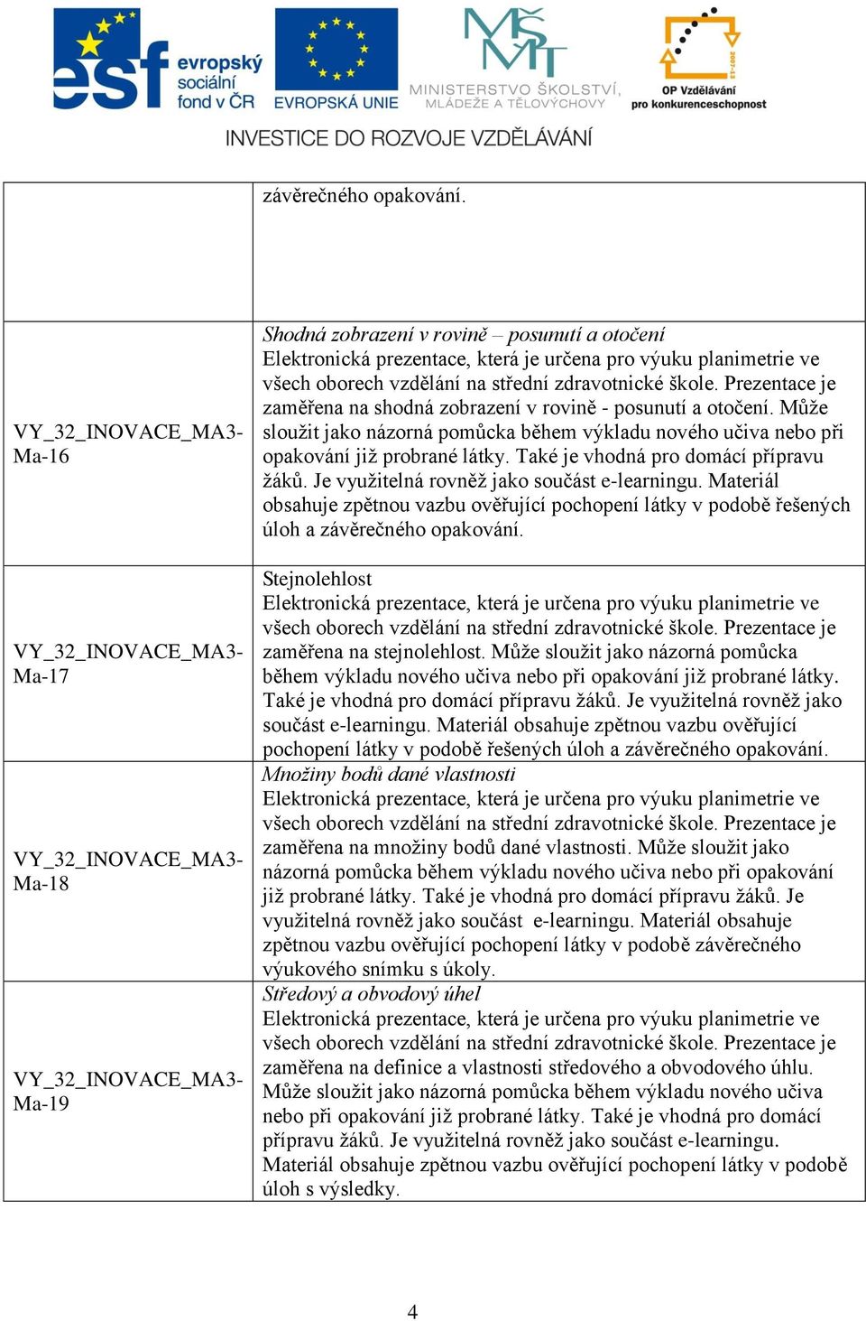 Materiál obsahuje zpětnou vazbu ověřující pochopení látky v podobě řešených úloh a závěrečného opakování. Stejnolehlost zaměřena na stejnolehlost.