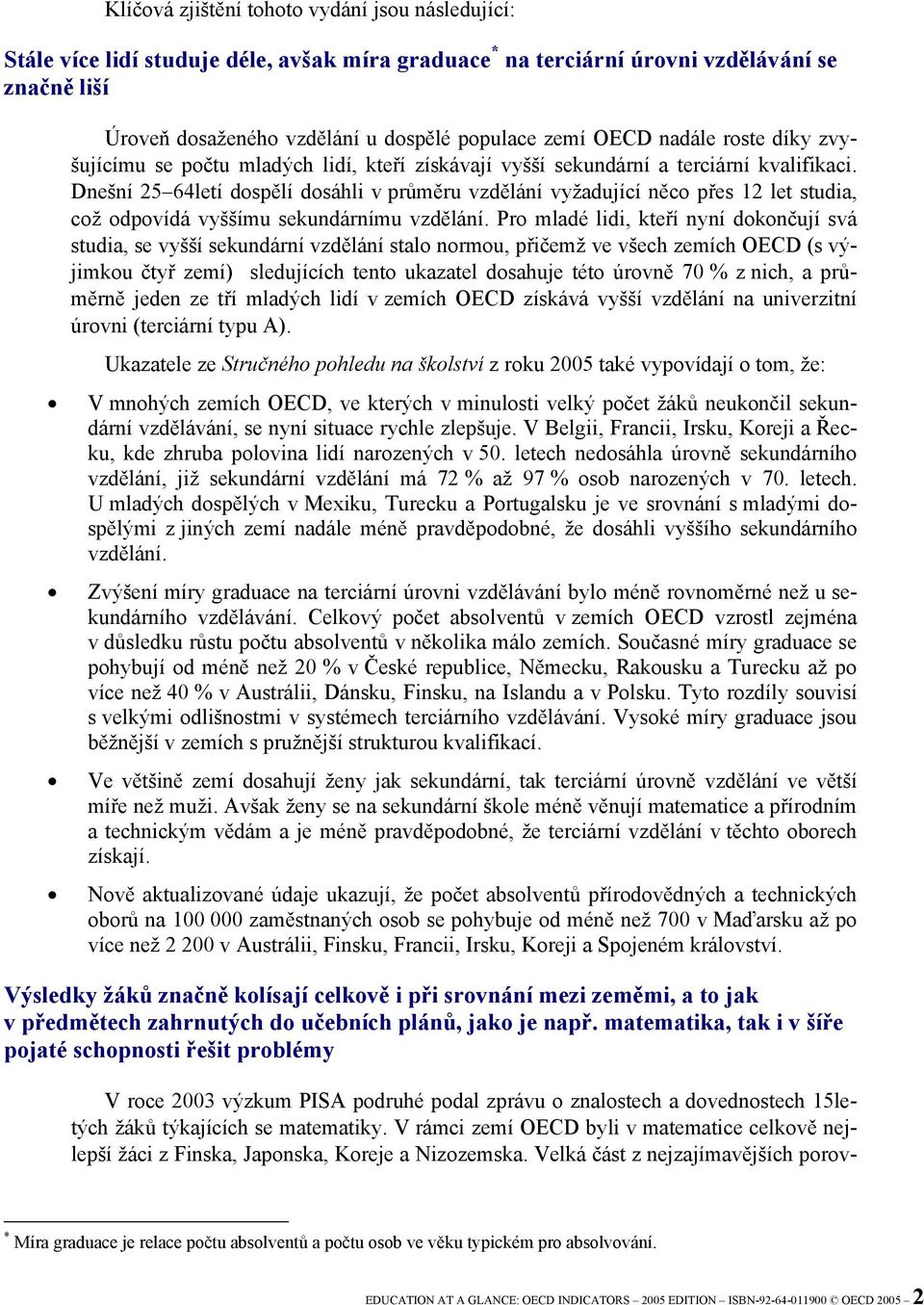 Dnešní 25 64letí dospělí dosáhli v průměru vzdělání vyžadující něco přes 12 let studia, což odpovídá vyššímu sekundárnímu vzdělání.