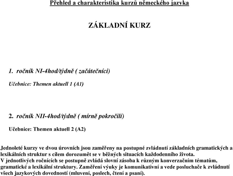 gramatických a lexikálních struktur s cílem dorozumět se v běžných situacích každodenního života.