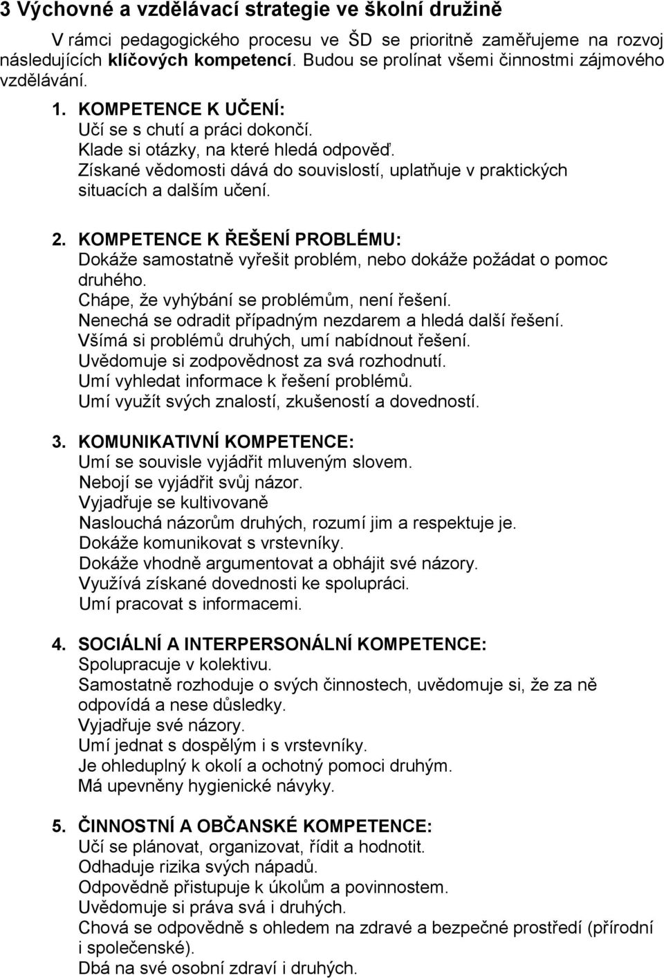 Získané vědomosti dává do souvislostí, uplatňuje v praktických situacích a dalším učení. 2. KOMPETENCE K ŘEŠENÍ PROBLÉMU: Dokáže samostatně vyřešit problém, nebo dokáže požádat o pomoc druhého.
