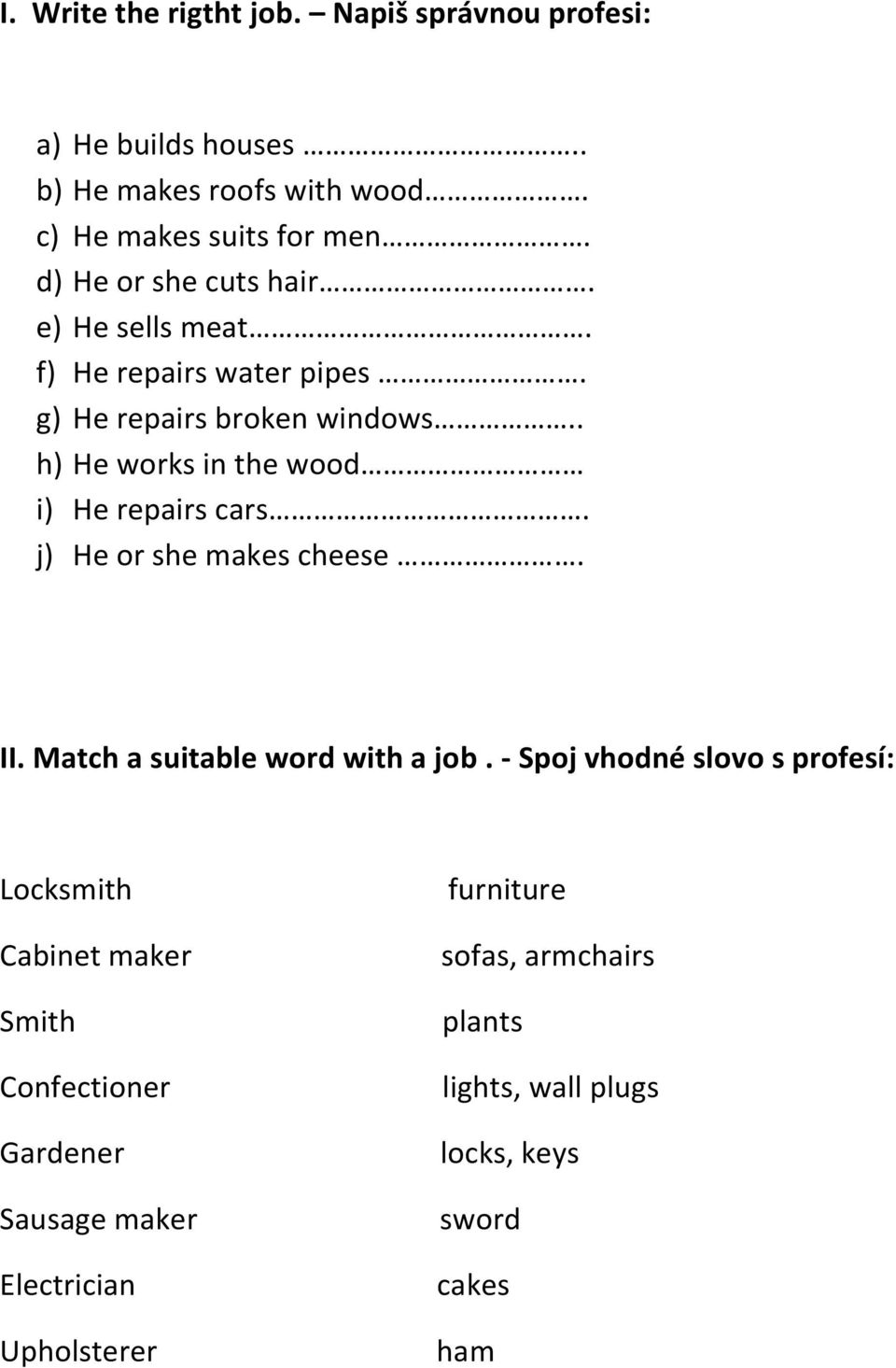 . h) He works in the wood i) He repairs cars. j) He or she makes cheese. II. Match a suitable word with a job.